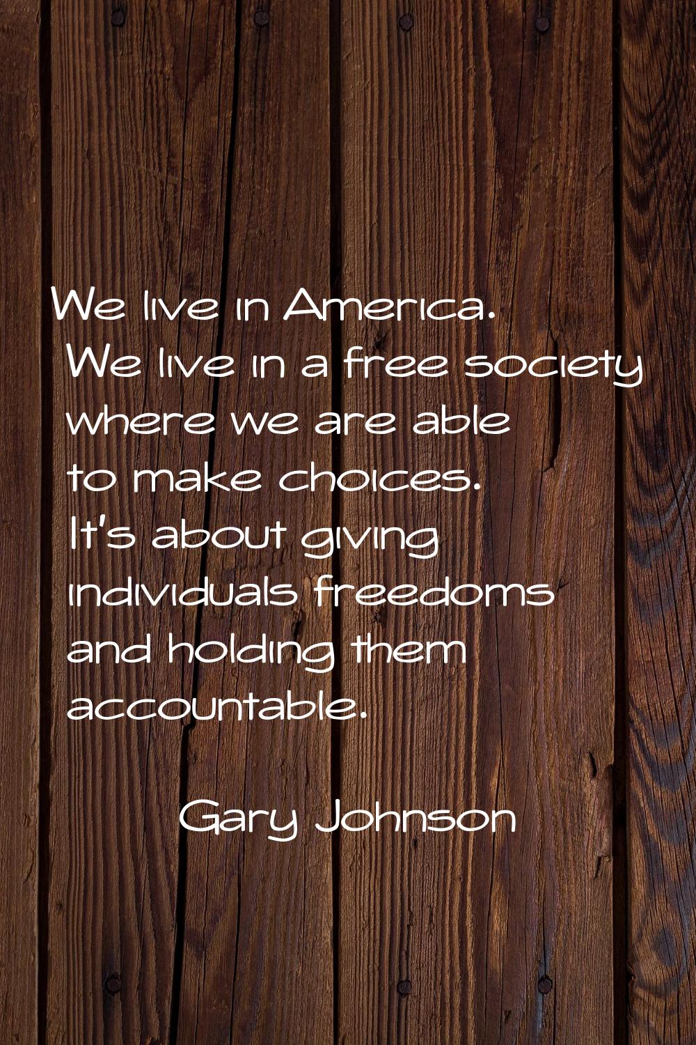 We live in America. We live in a free society where we are able to make choices. It's about giving 