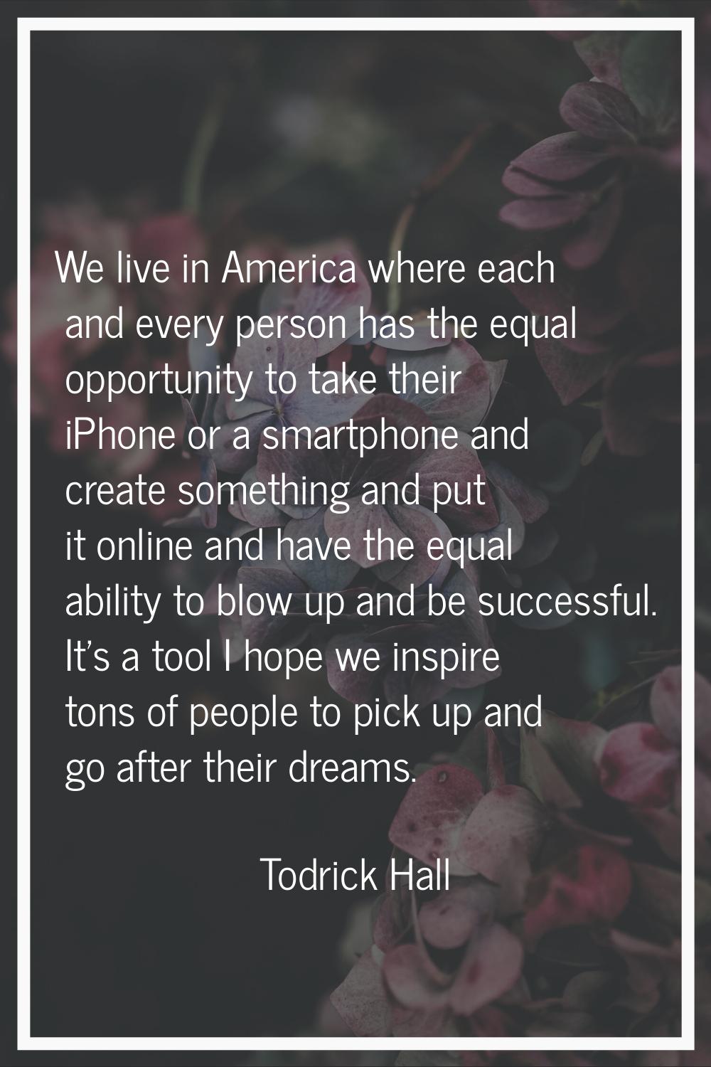 We live in America where each and every person has the equal opportunity to take their iPhone or a 