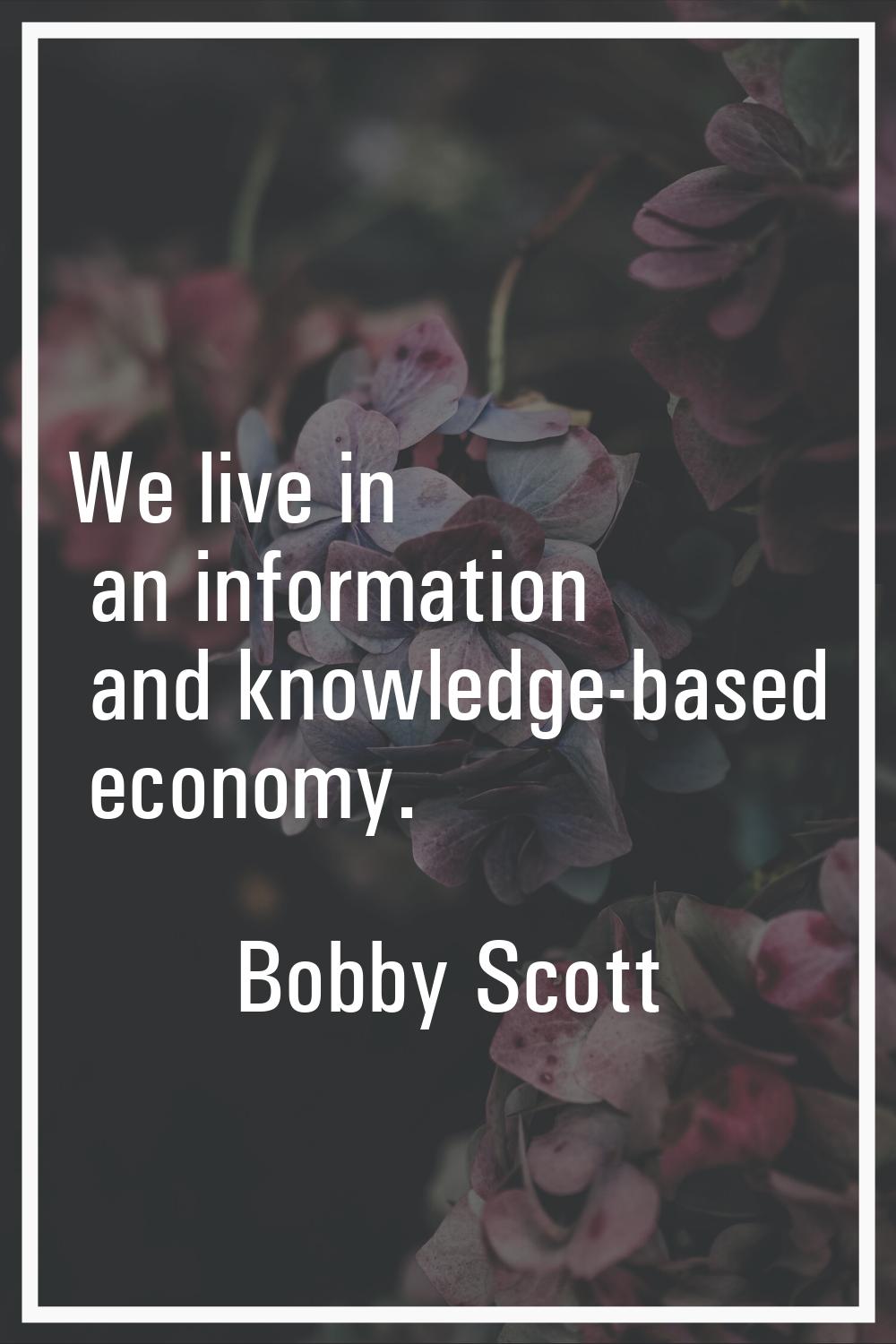 We live in an information and knowledge-based economy.
