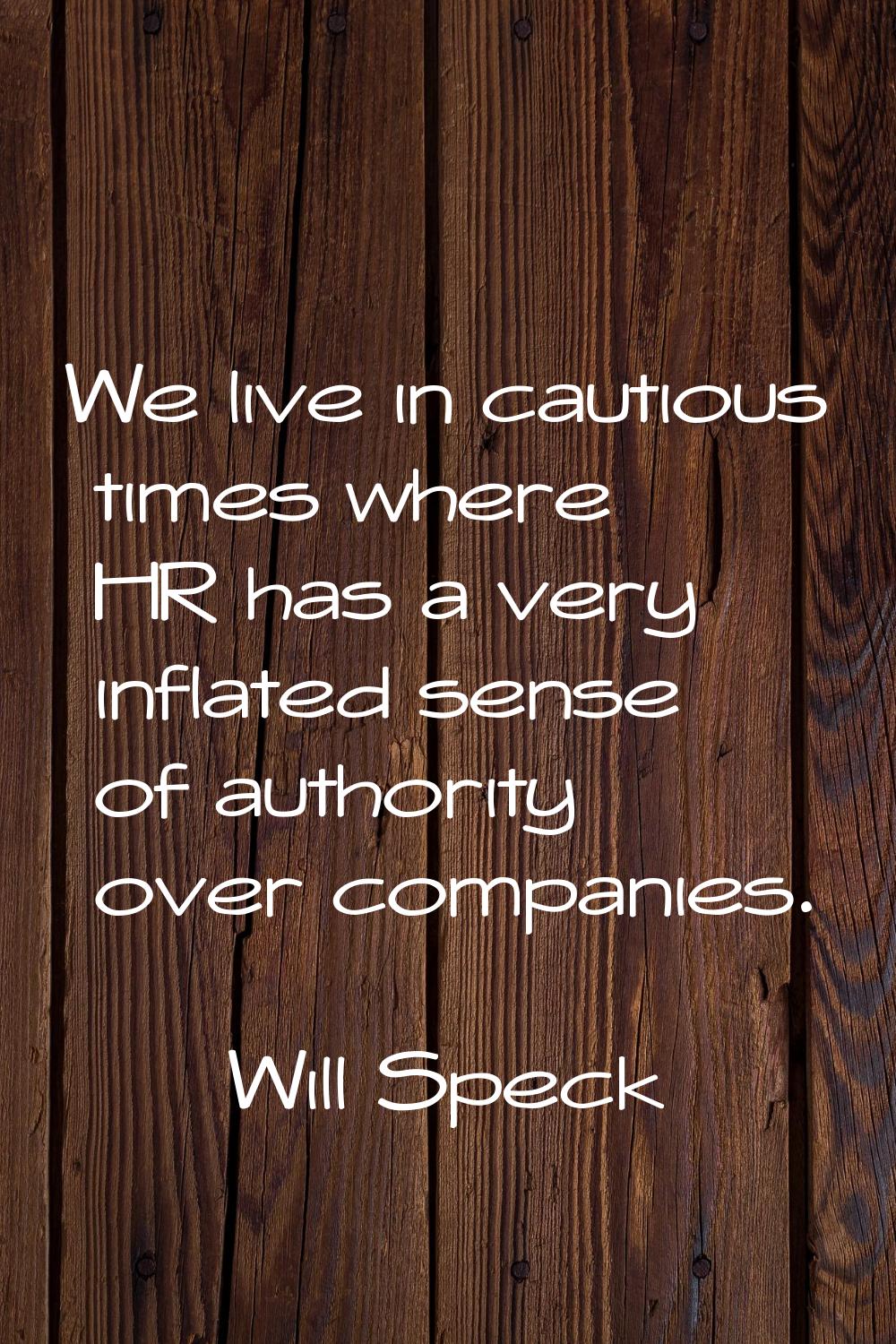 We live in cautious times where HR has a very inflated sense of authority over companies.