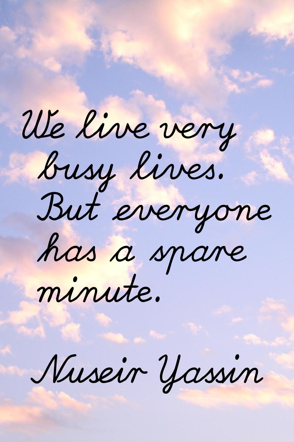 We live very busy lives. But everyone has a spare minute.