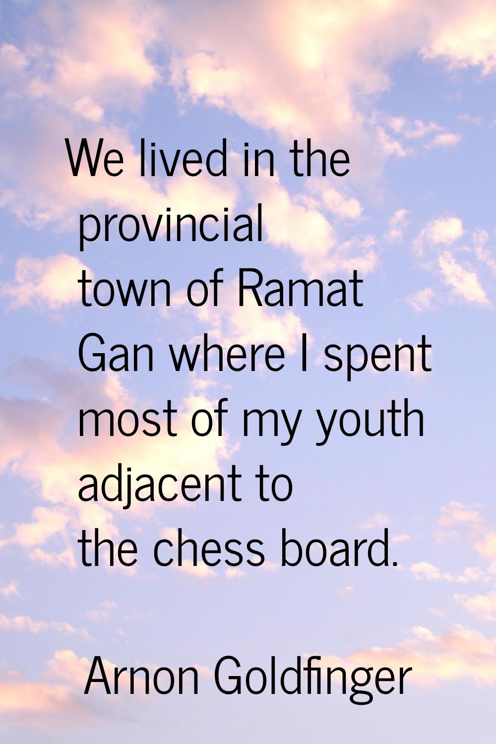 We lived in the provincial town of Ramat Gan where I spent most of my youth adjacent to the chess b