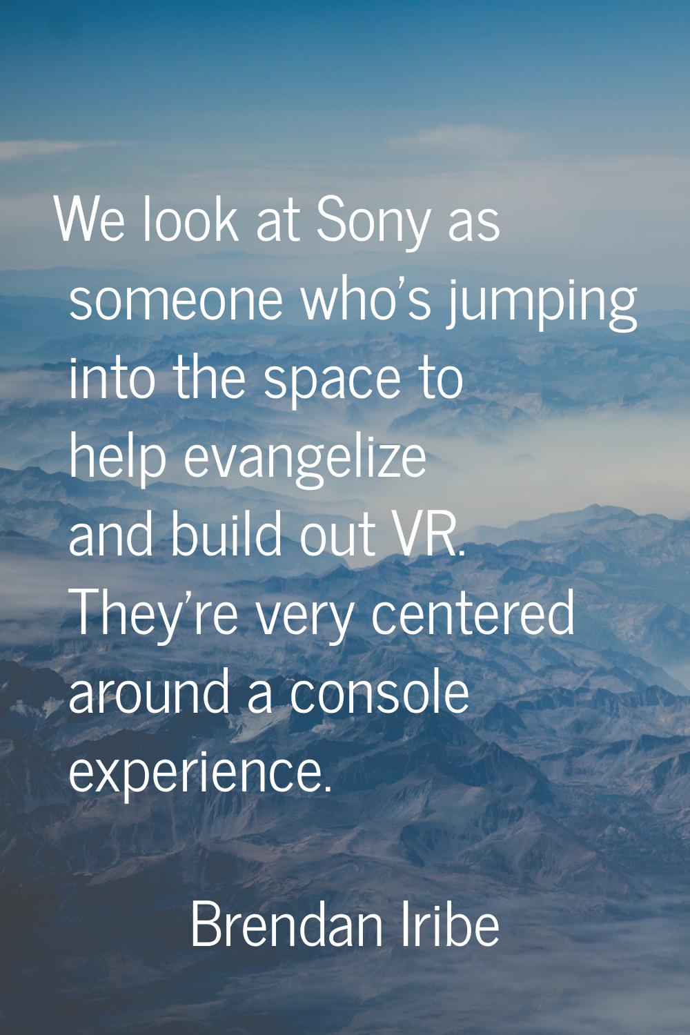 We look at Sony as someone who's jumping into the space to help evangelize and build out VR. They'r