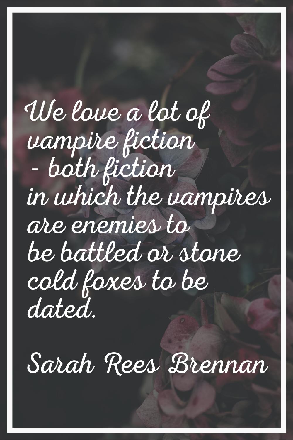 We love a lot of vampire fiction - both fiction in which the vampires are enemies to be battled or 