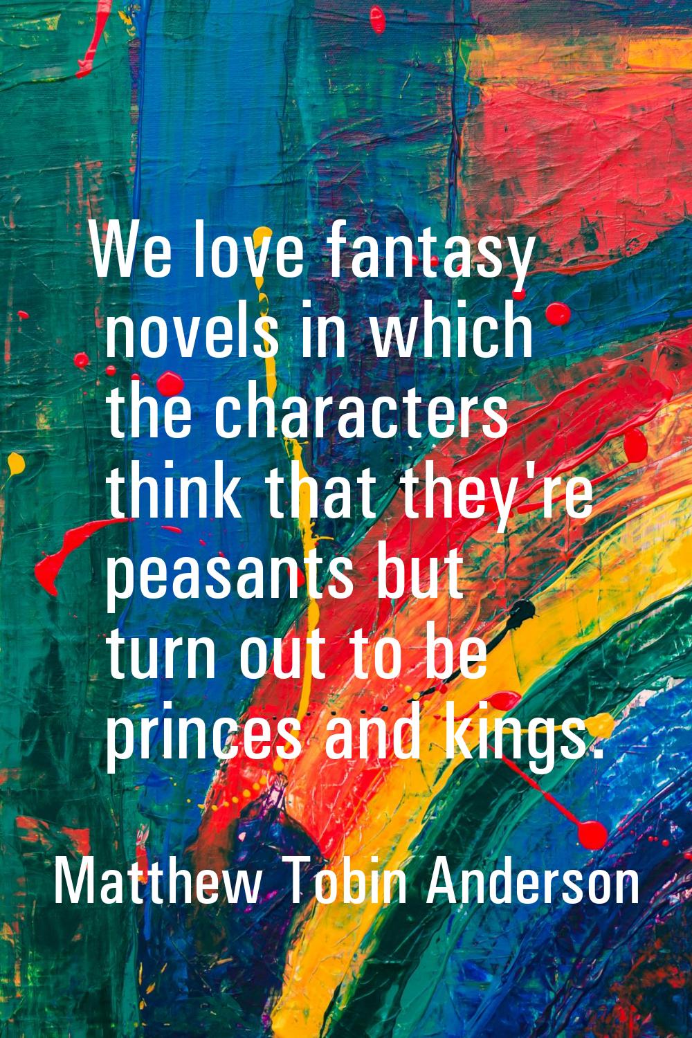 We love fantasy novels in which the characters think that they're peasants but turn out to be princ