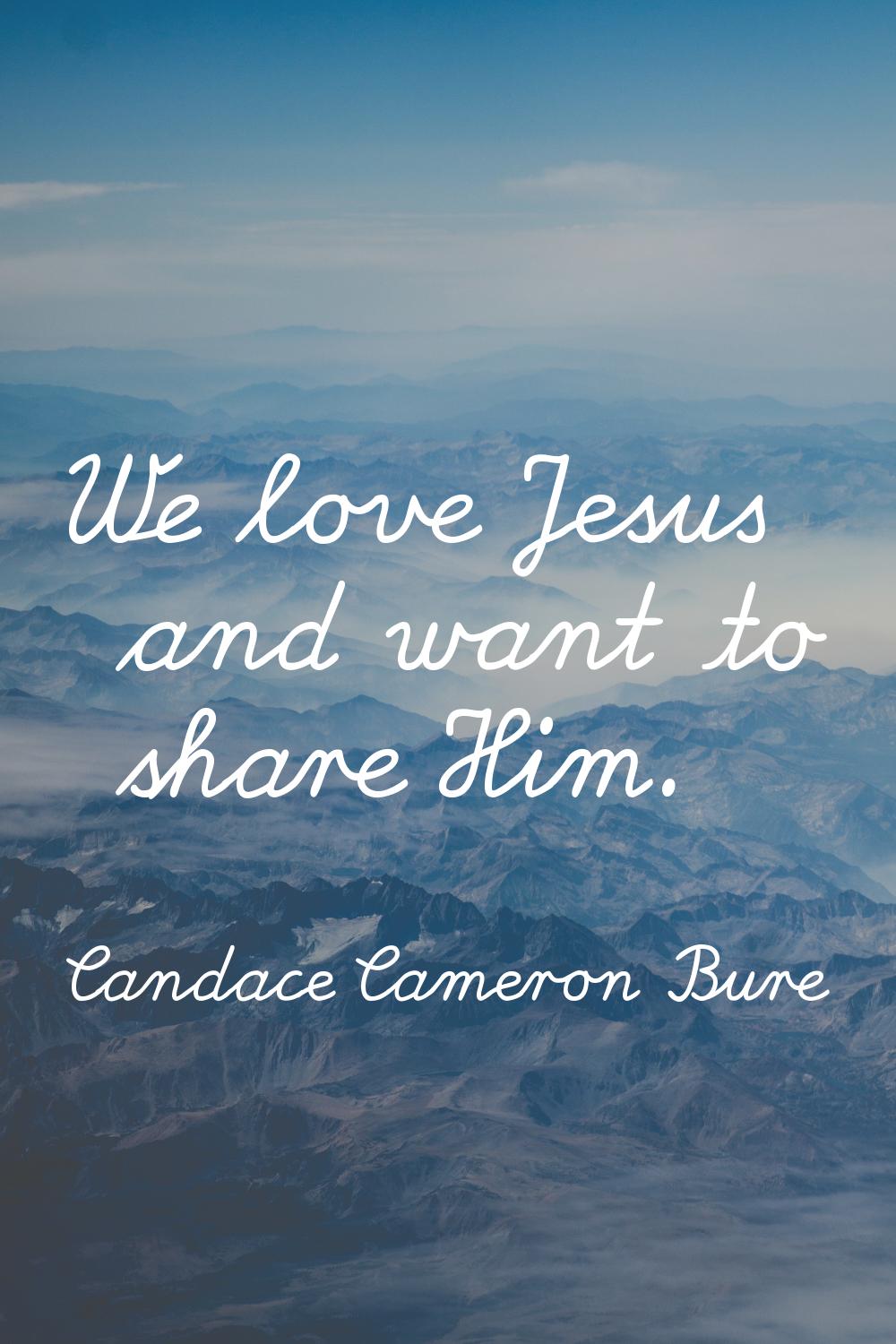 We love Jesus and want to share Him.
