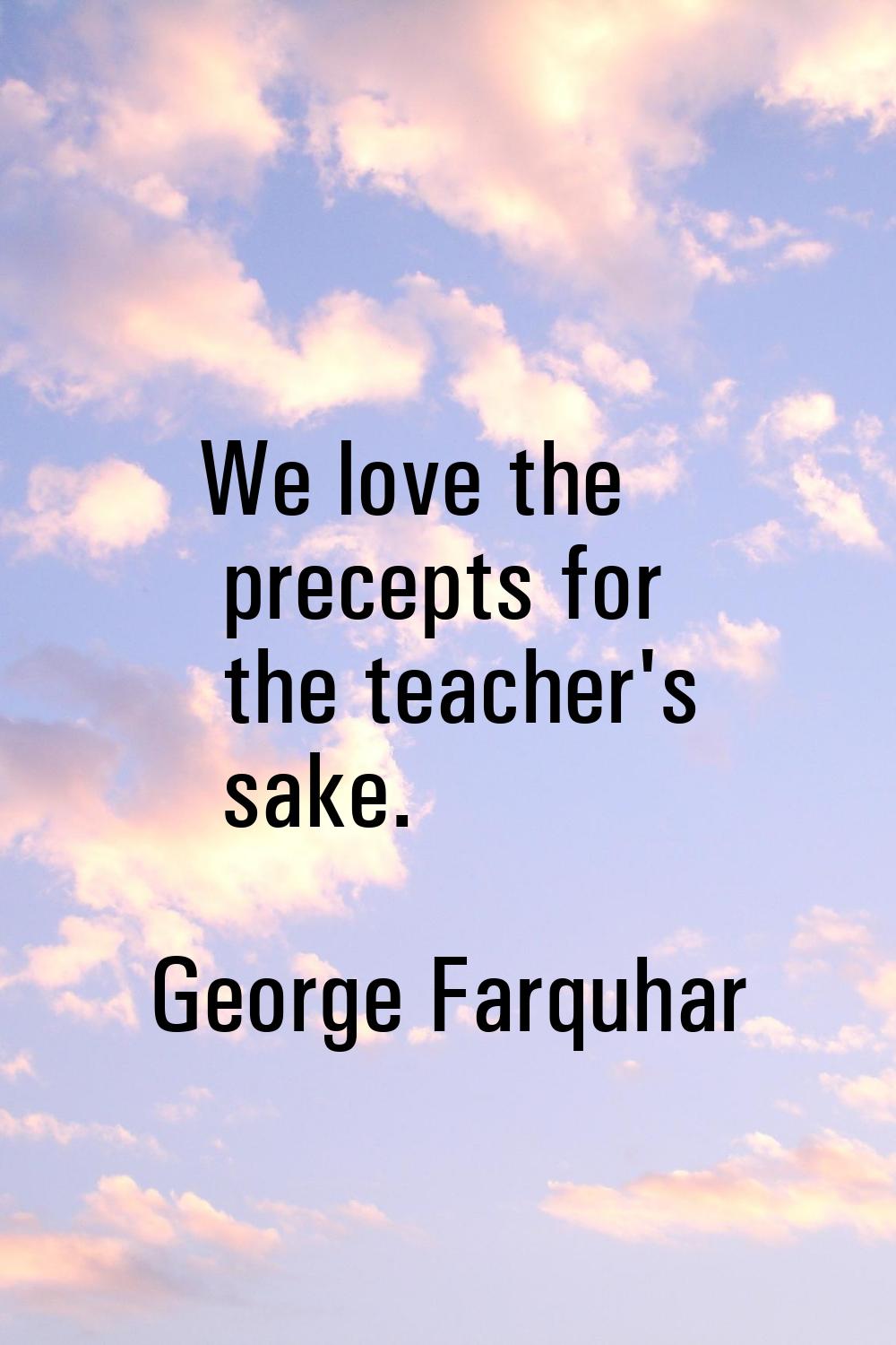We love the precepts for the teacher's sake.