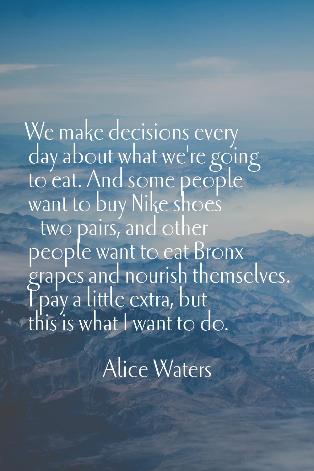 We make decisions every day about what we're going to eat. And some people want to buy Nike shoes -