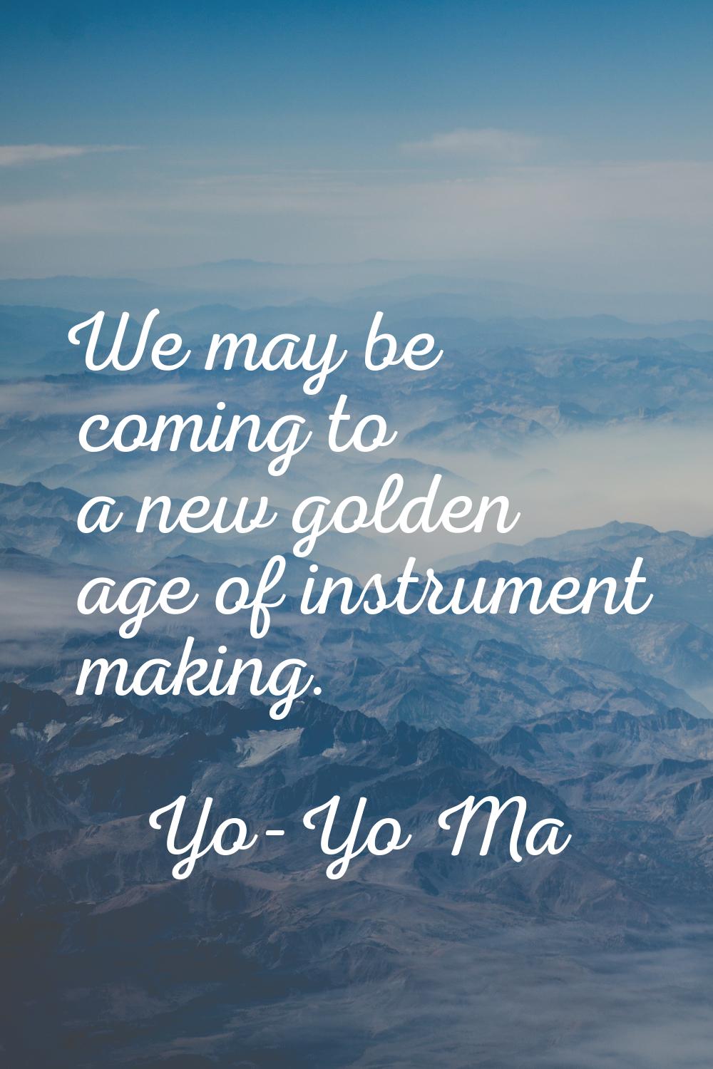 We may be coming to a new golden age of instrument making.