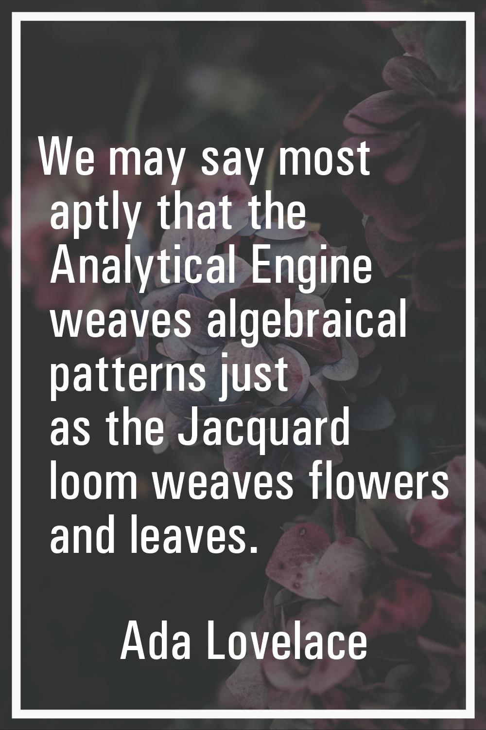 We may say most aptly that the Analytical Engine weaves algebraical patterns just as the Jacquard l