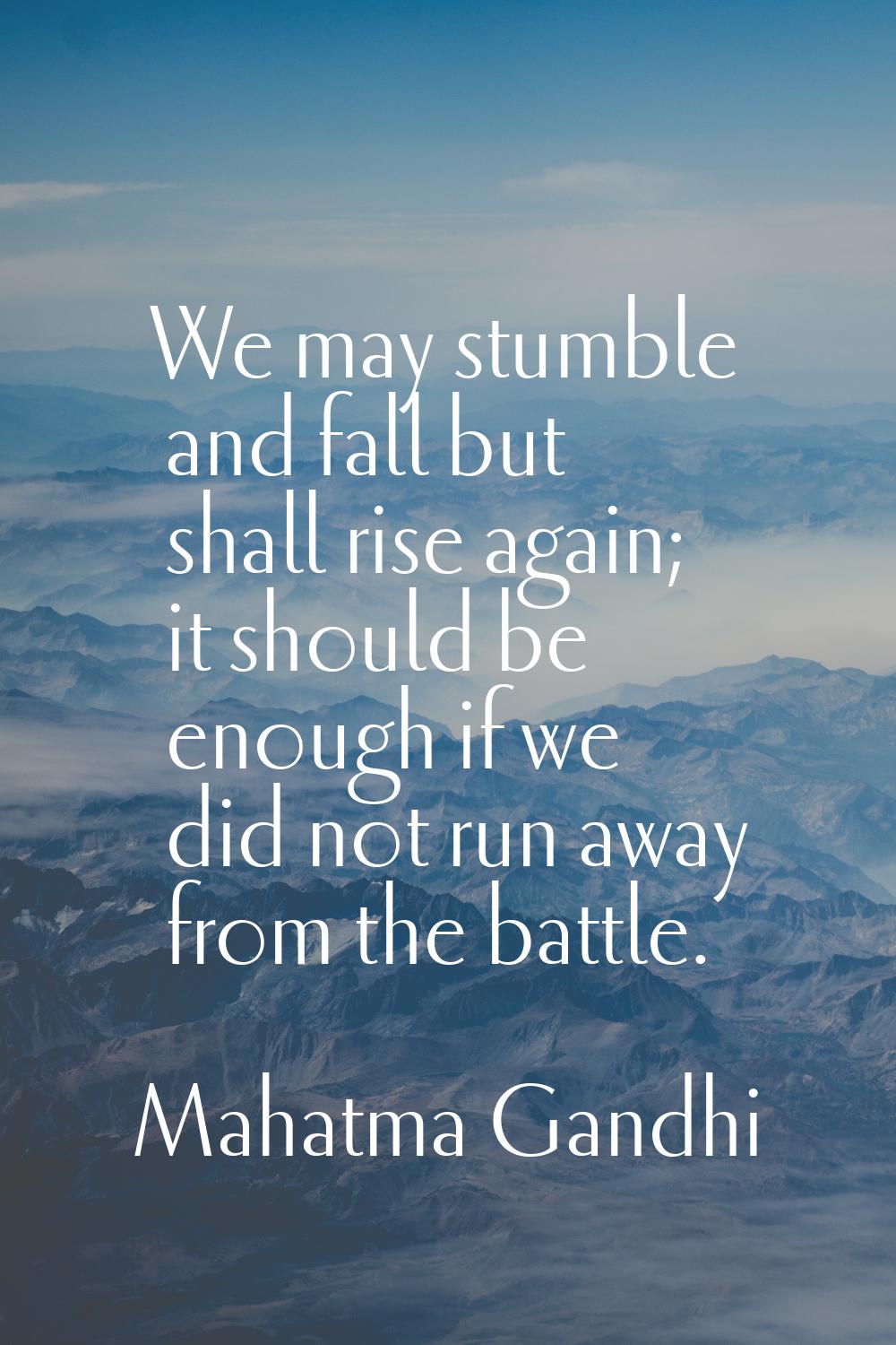We may stumble and fall but shall rise again; it should be enough if we did not run away from the b