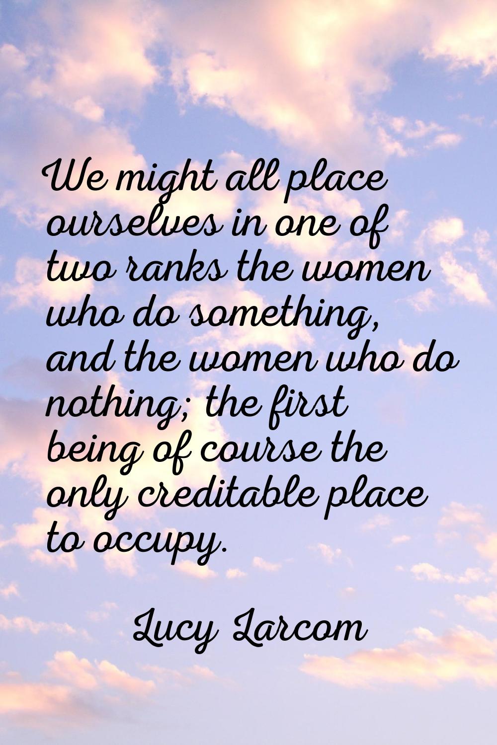 We might all place ourselves in one of two ranks the women who do something, and the women who do n