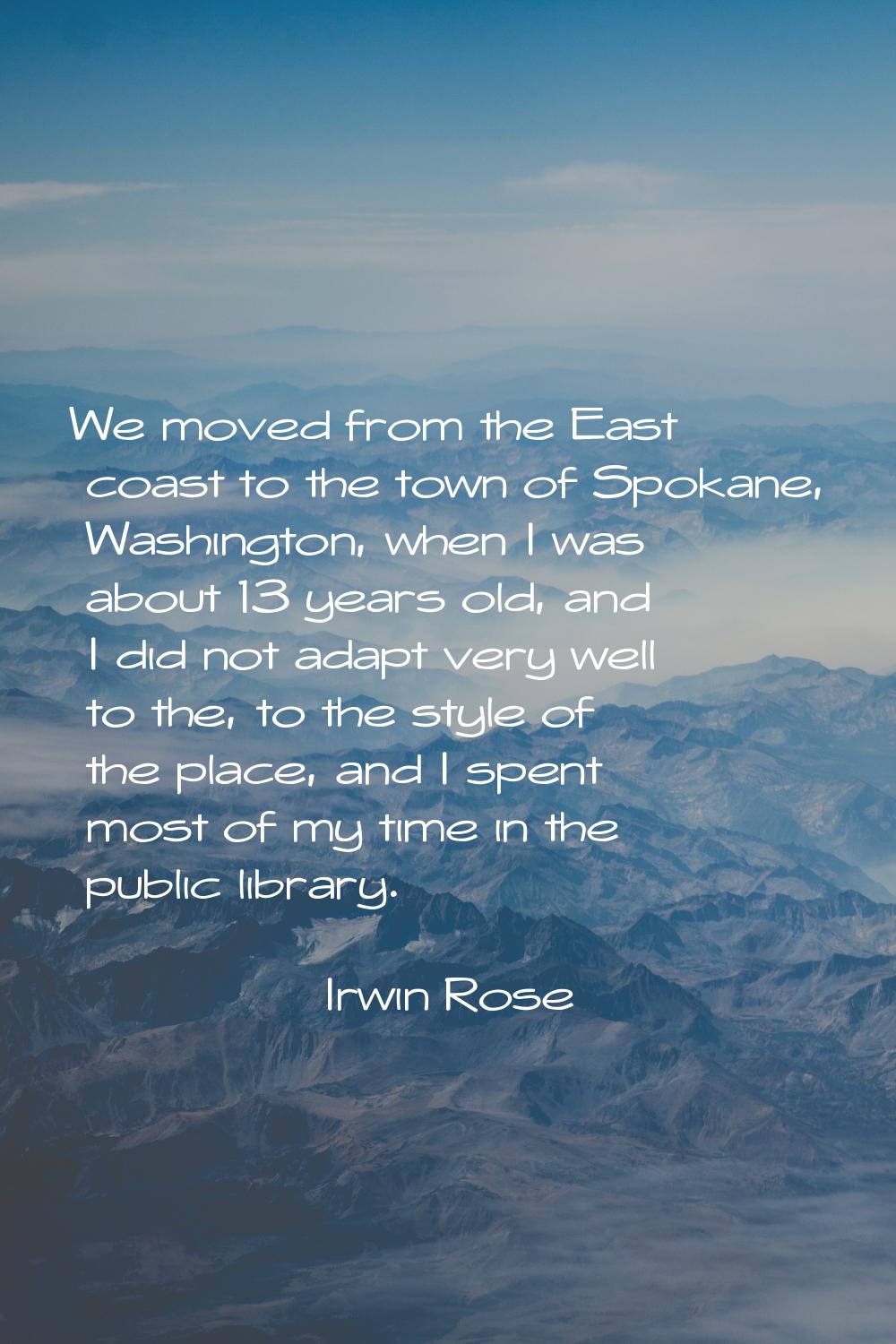 We moved from the East coast to the town of Spokane, Washington, when I was about 13 years old, and