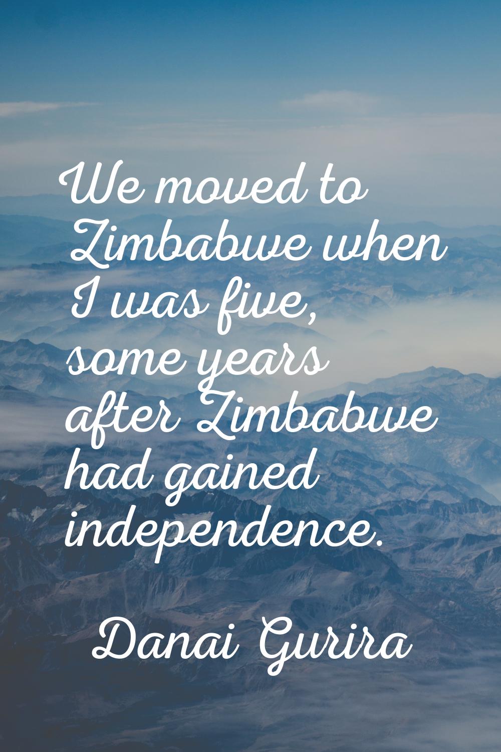 We moved to Zimbabwe when I was five, some years after Zimbabwe had gained independence.
