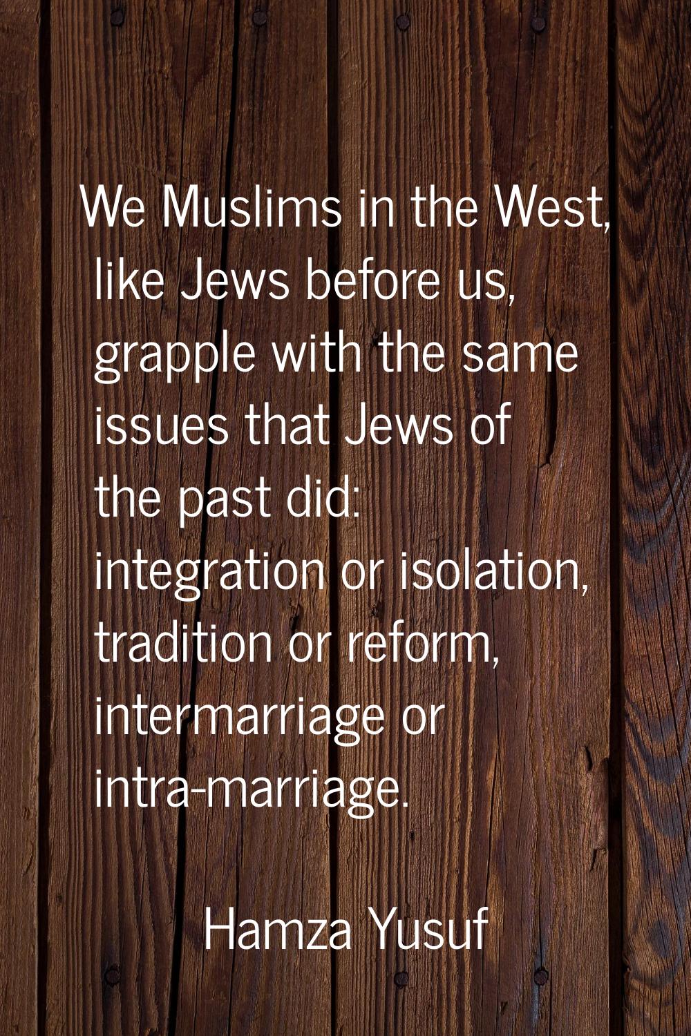 We Muslims in the West, like Jews before us, grapple with the same issues that Jews of the past did