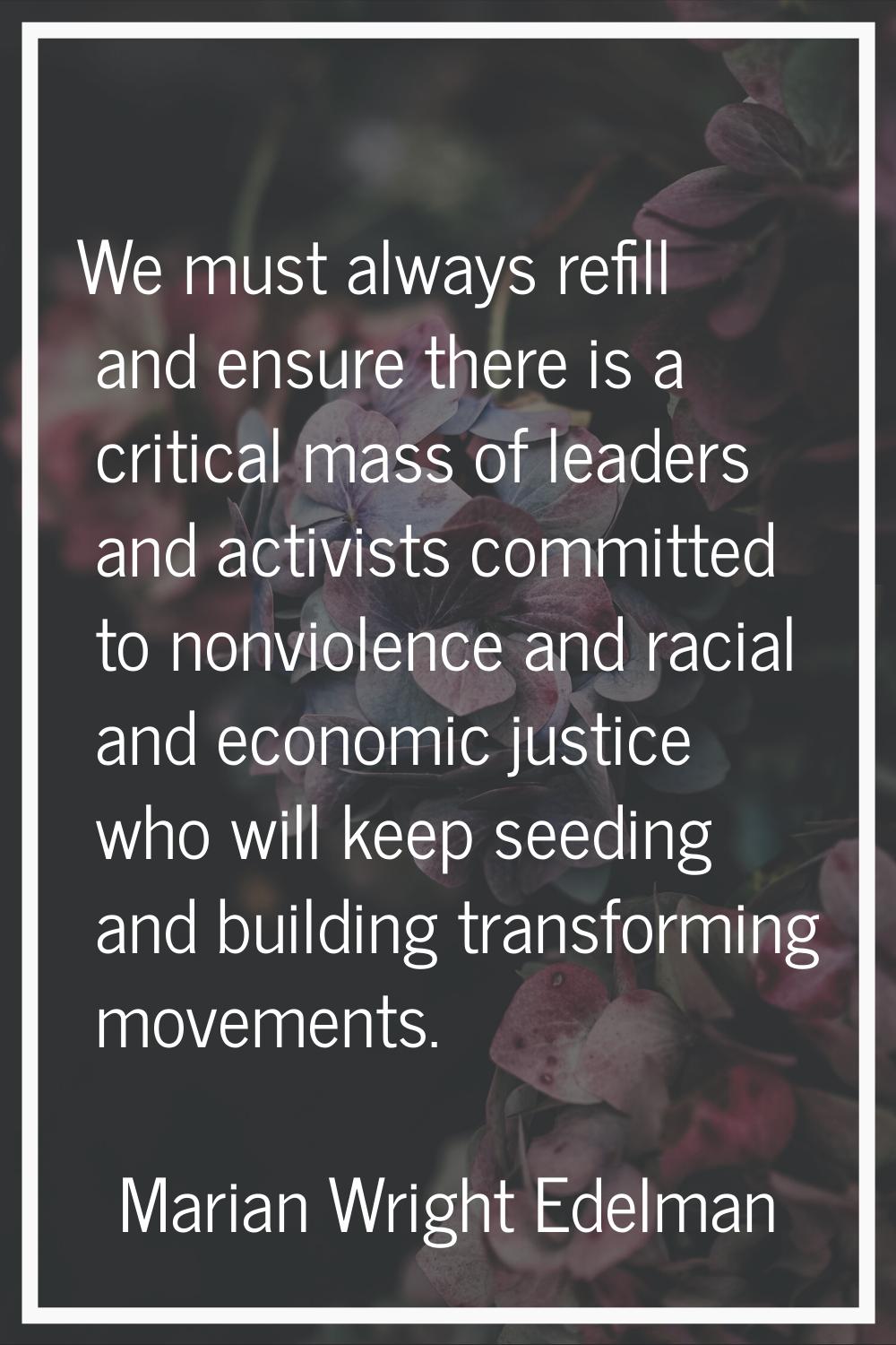 We must always refill and ensure there is a critical mass of leaders and activists committed to non