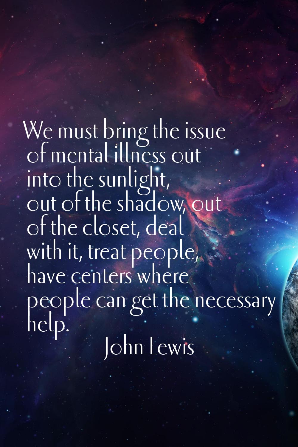We must bring the issue of mental illness out into the sunlight, out of the shadow, out of the clos