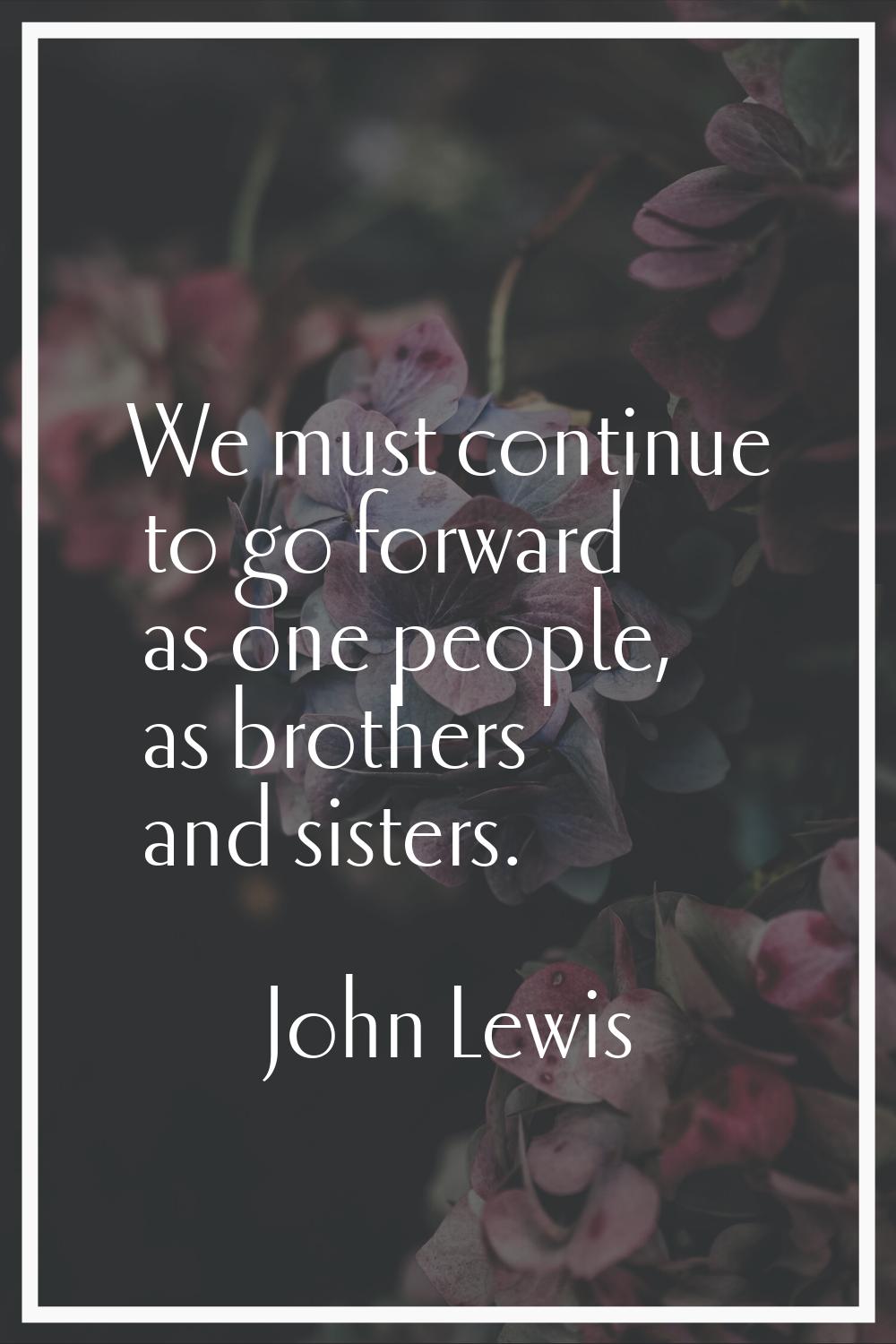 We must continue to go forward as one people, as brothers and sisters.