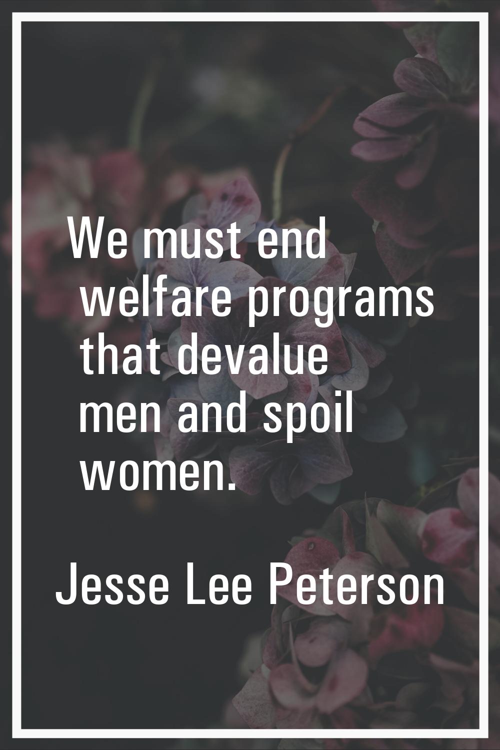 We must end welfare programs that devalue men and spoil women.