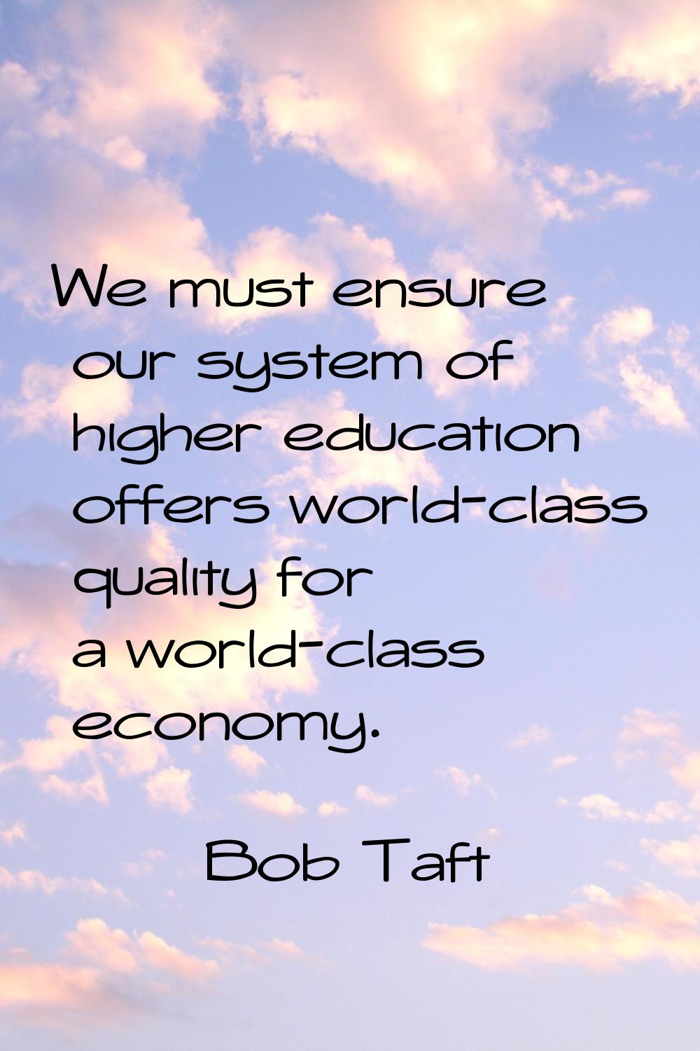 We must ensure our system of higher education offers world-class quality for a world-class economy.