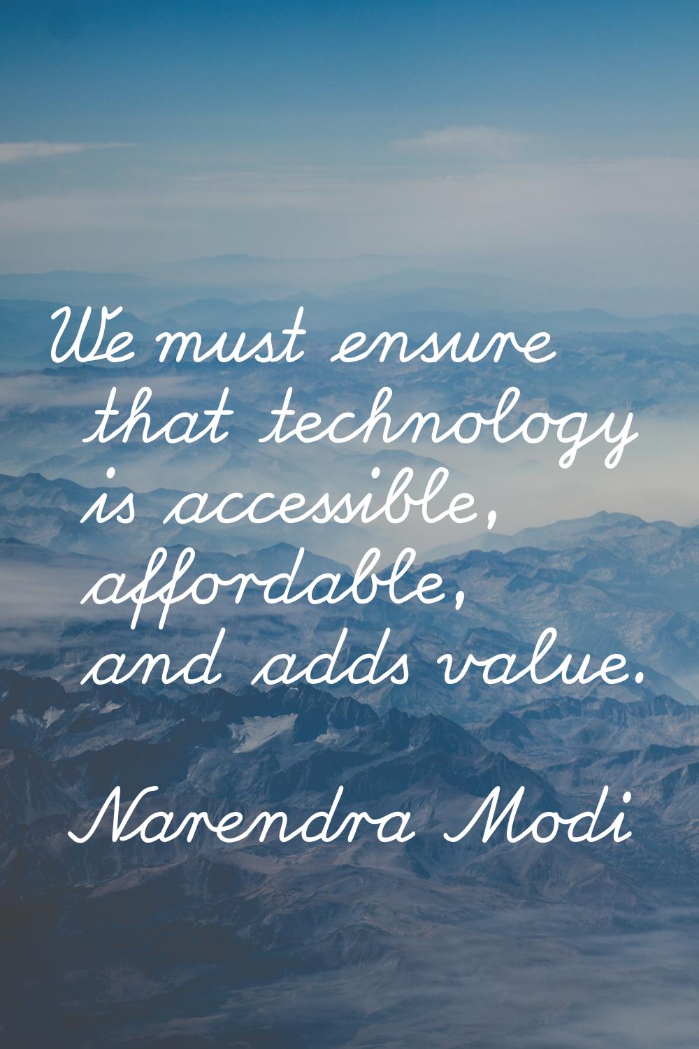 We must ensure that technology is accessible, affordable, and adds value.