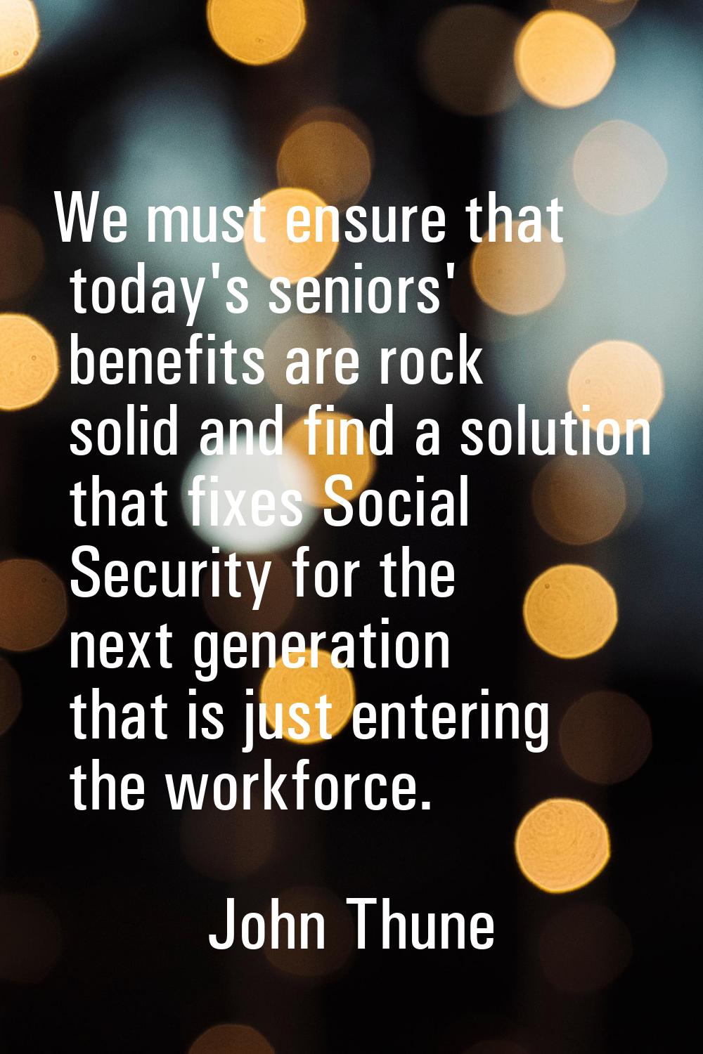 We must ensure that today's seniors' benefits are rock solid and find a solution that fixes Social 