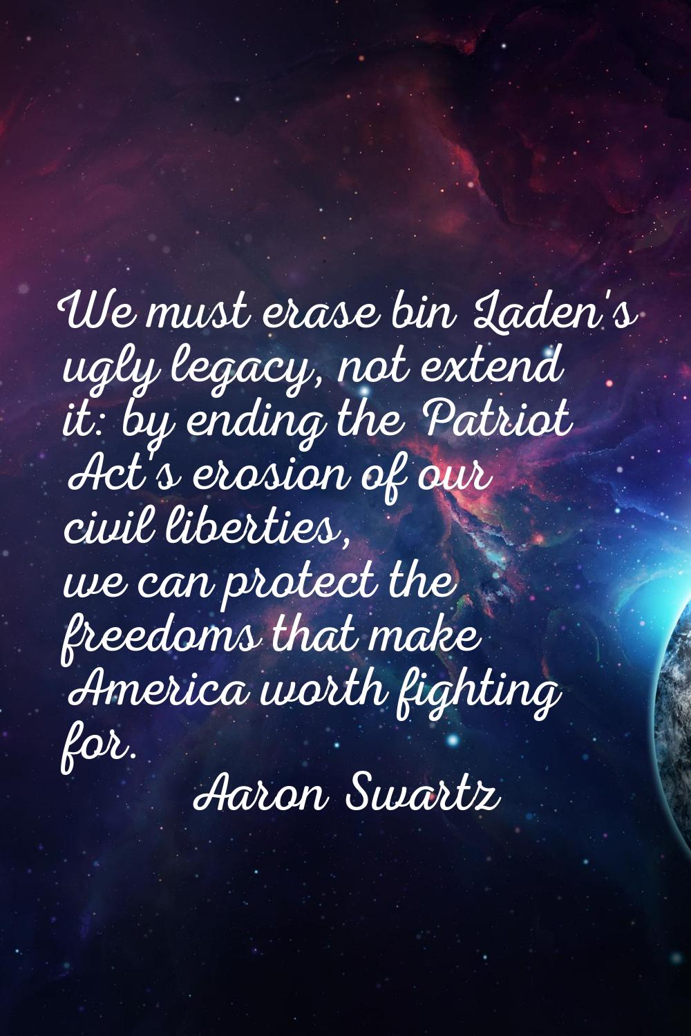 We must erase bin Laden's ugly legacy, not extend it: by ending the Patriot Act's erosion of our ci