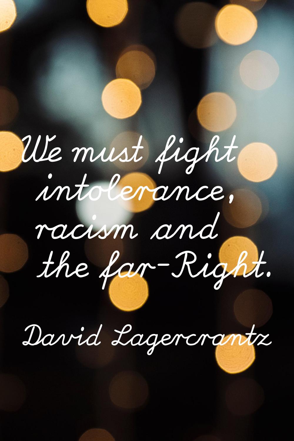 We must fight intolerance, racism and the far-Right.