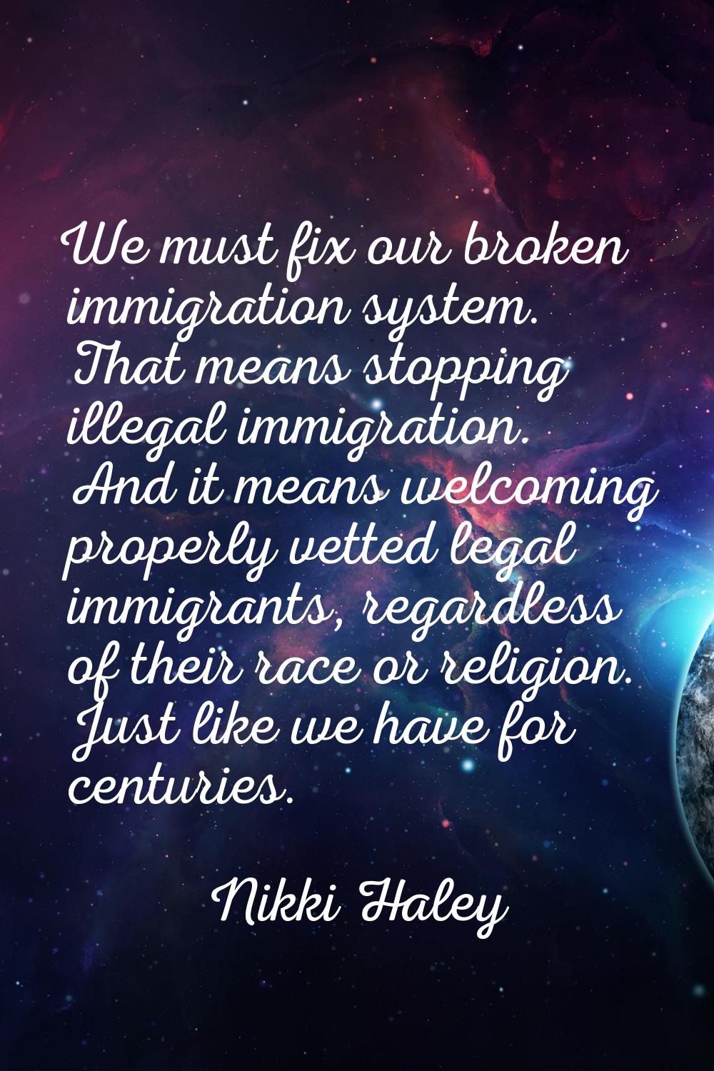 We must fix our broken immigration system. That means stopping illegal immigration. And it means we