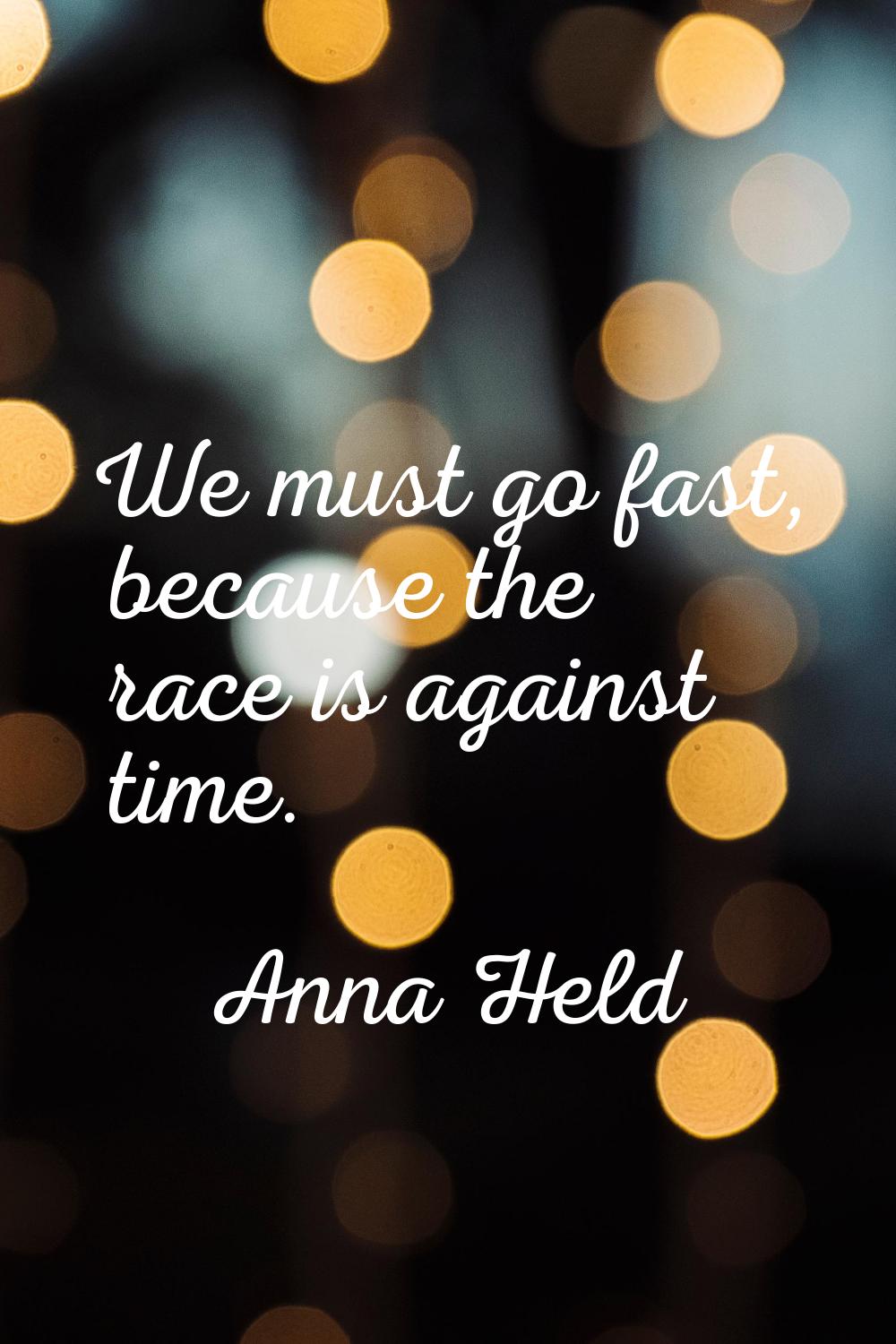 We must go fast, because the race is against time.