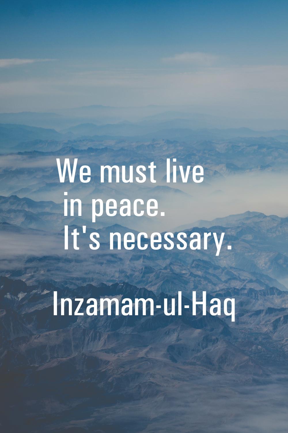 We must live in peace. It's necessary.