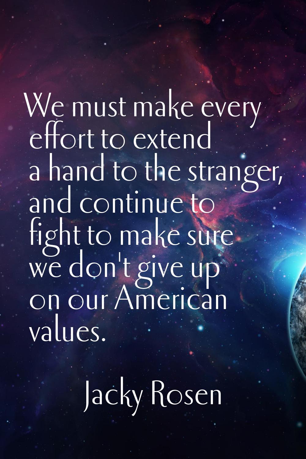 We must make every effort to extend a hand to the stranger, and continue to fight to make sure we d
