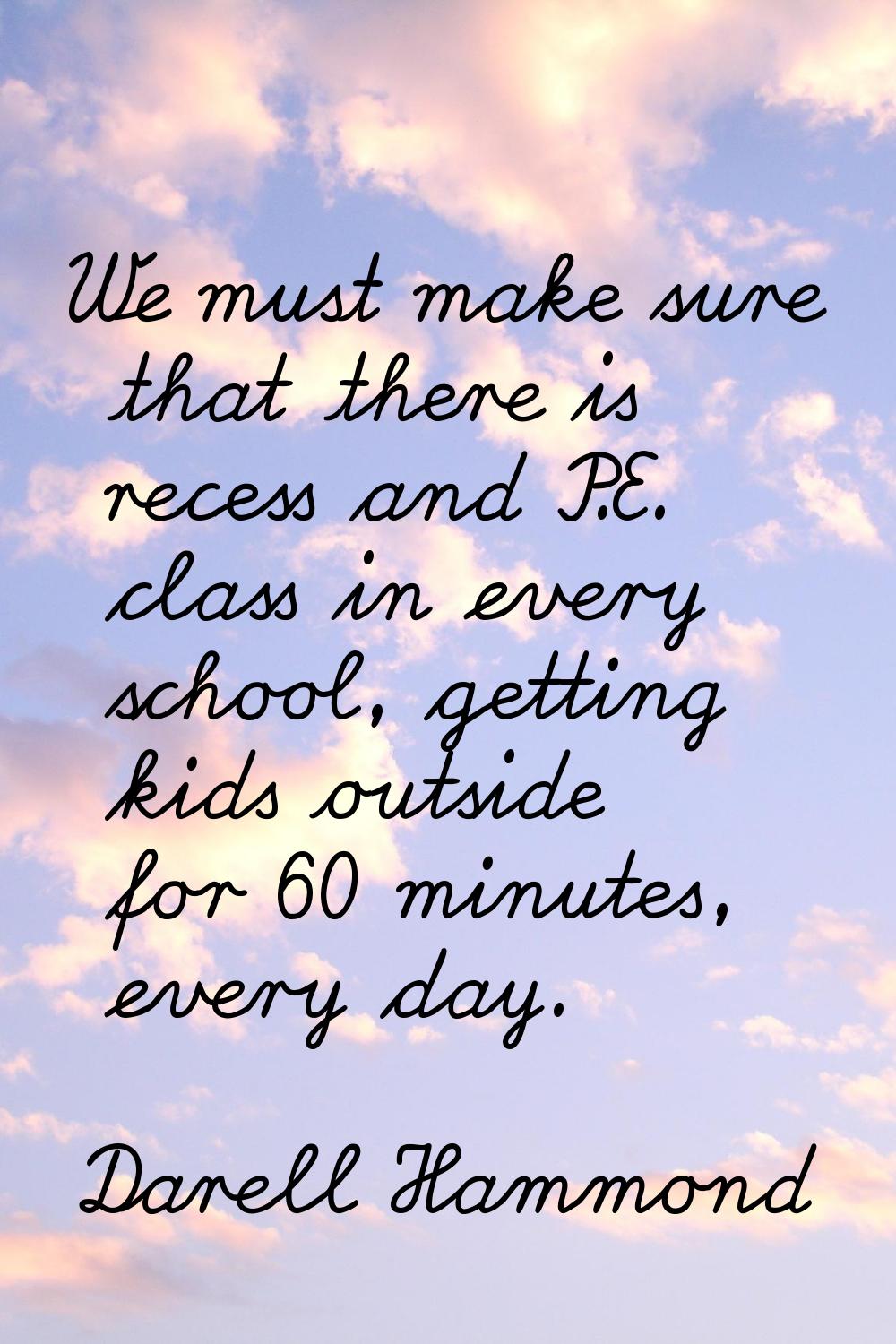 We must make sure that there is recess and P.E. class in every school, getting kids outside for 60 