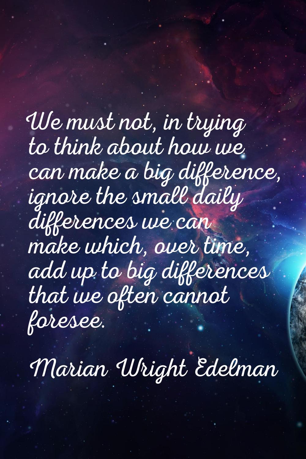 We must not, in trying to think about how we can make a big difference, ignore the small daily diff
