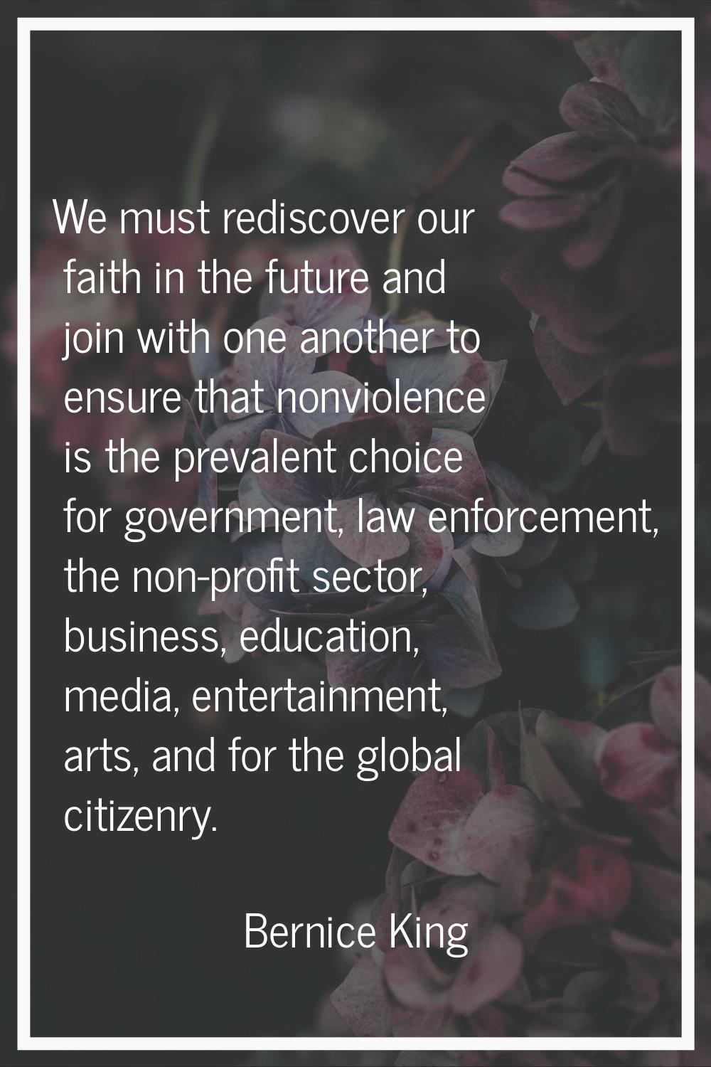 We must rediscover our faith in the future and join with one another to ensure that nonviolence is 