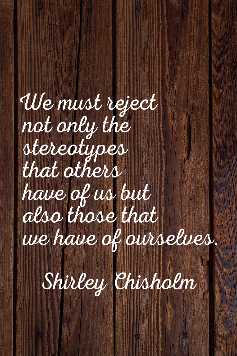 We must reject not only the stereotypes that others have of us but also those that we have of ourse