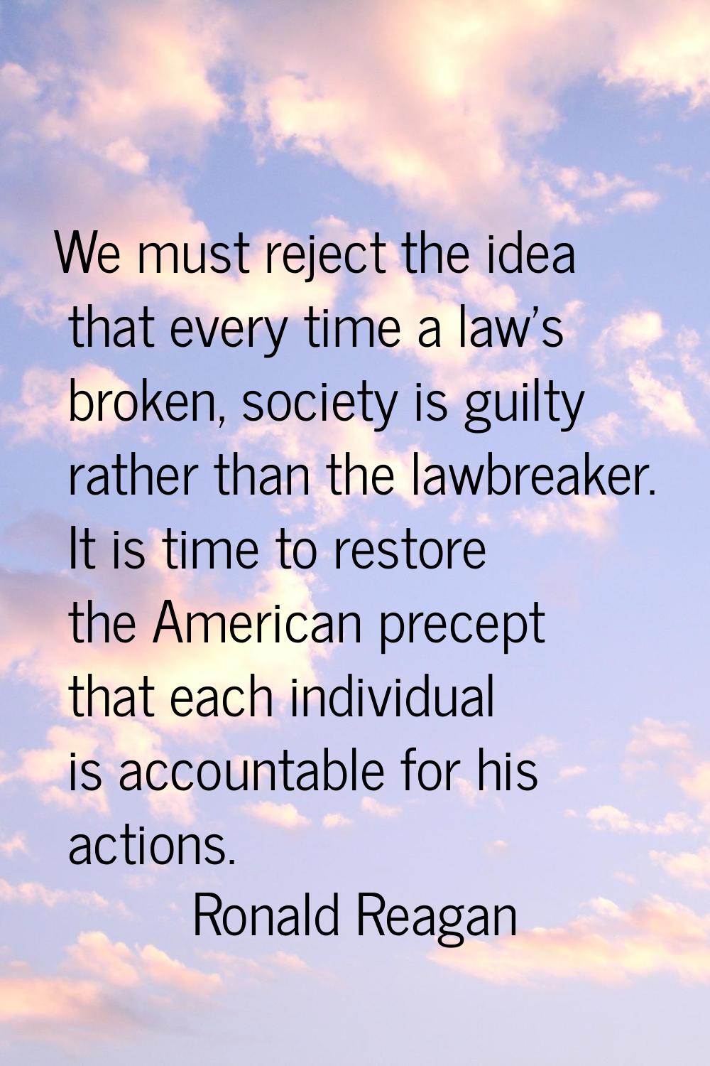 We must reject the idea that every time a law's broken, society is guilty rather than the lawbreake