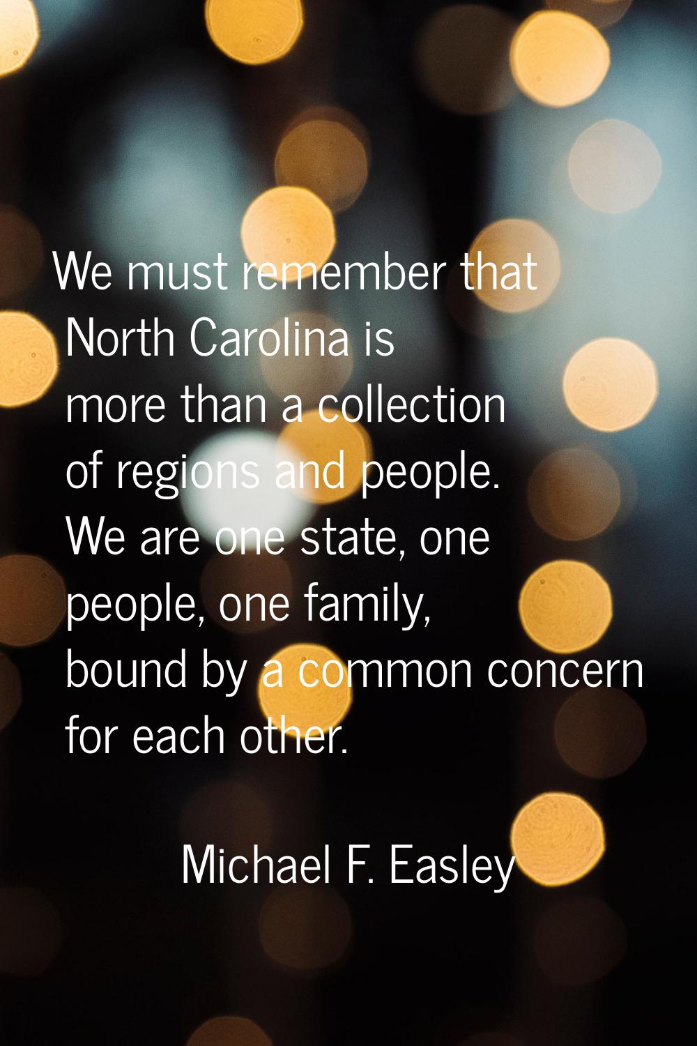 We must remember that North Carolina is more than a collection of regions and people. We are one st
