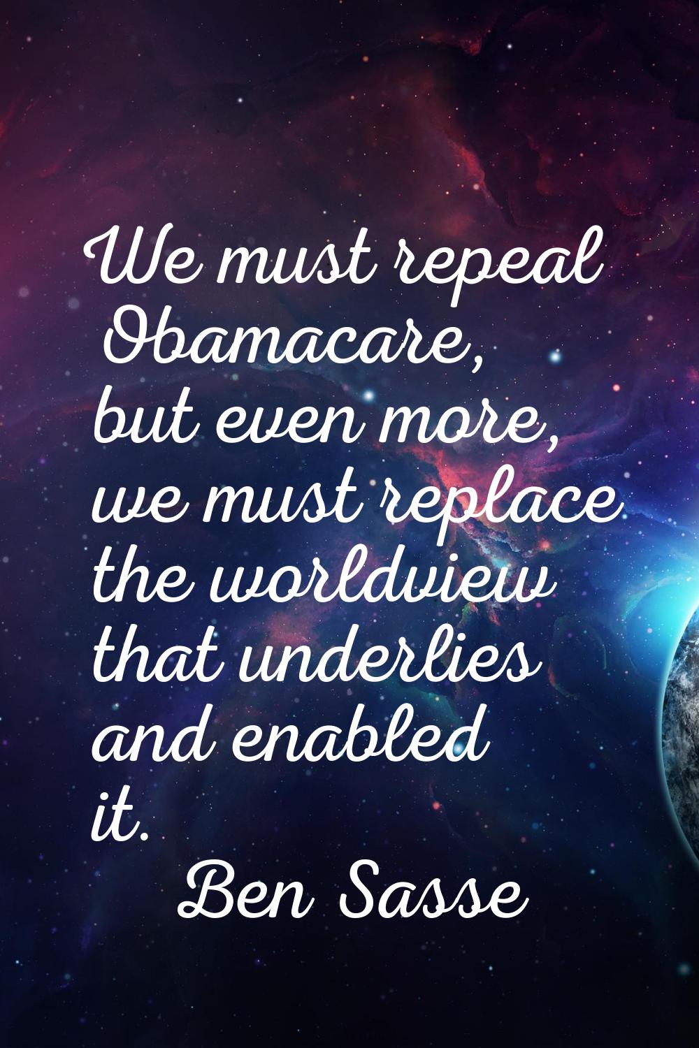 We must repeal Obamacare, but even more, we must replace the worldview that underlies and enabled i