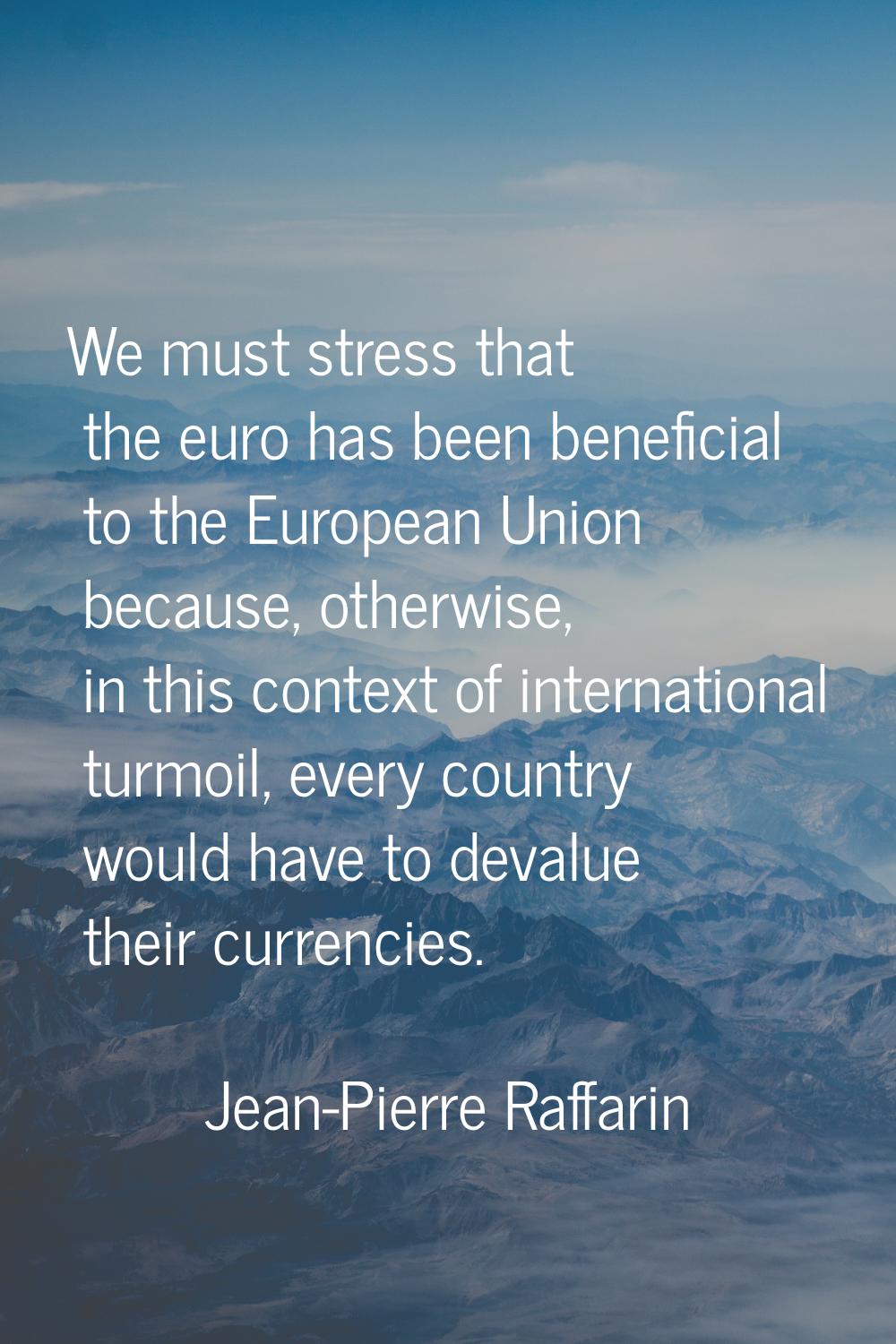 We must stress that the euro has been beneficial to the European Union because, otherwise, in this 