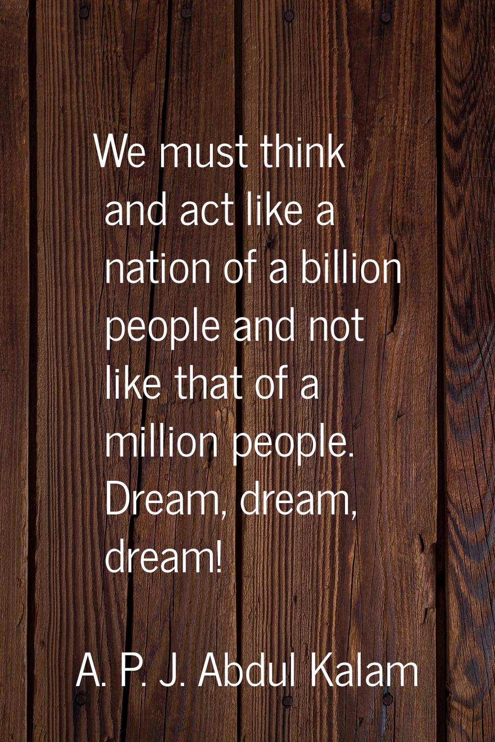 We must think and act like a nation of a billion people and not like that of a million people. Drea