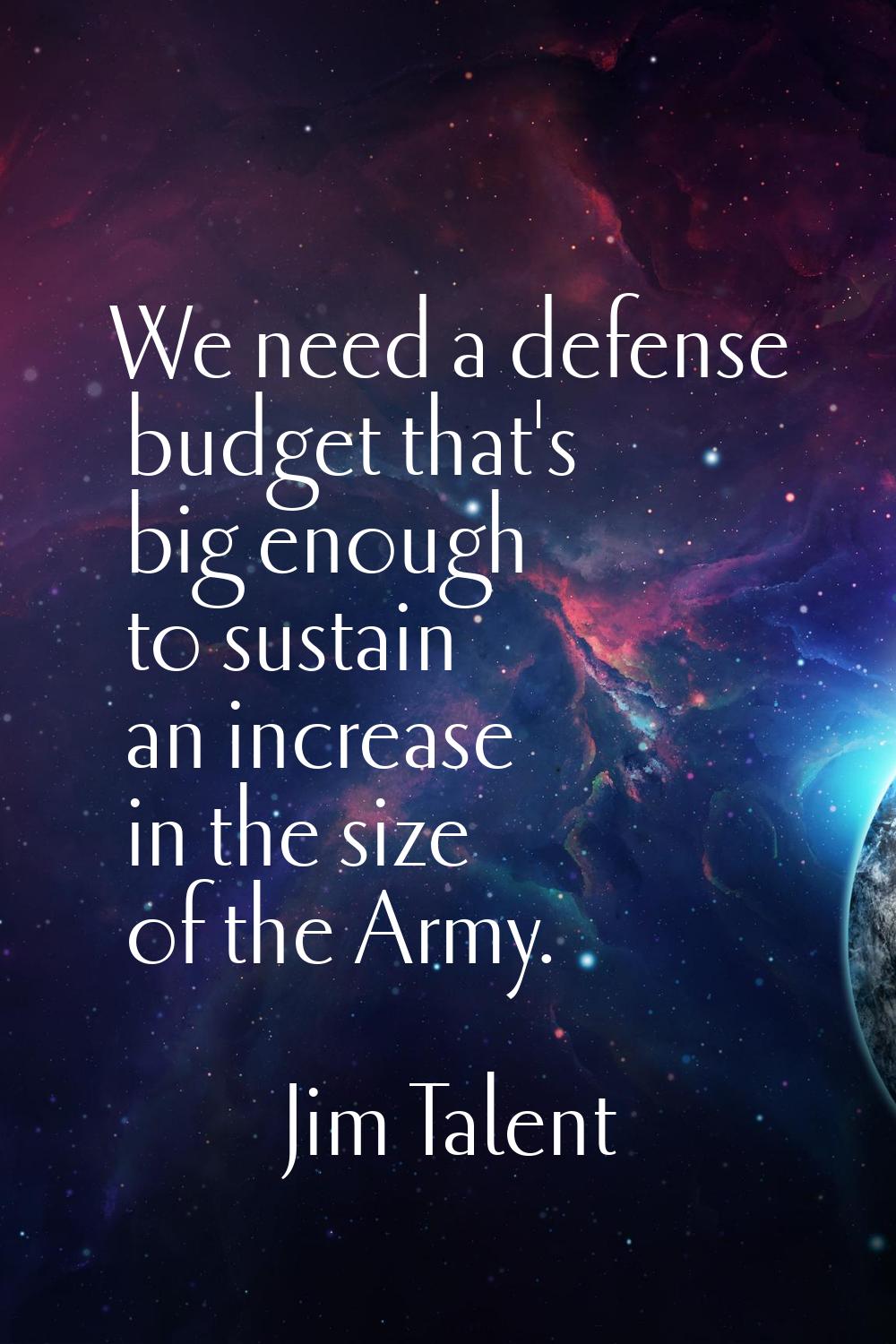 We need a defense budget that's big enough to sustain an increase in the size of the Army.