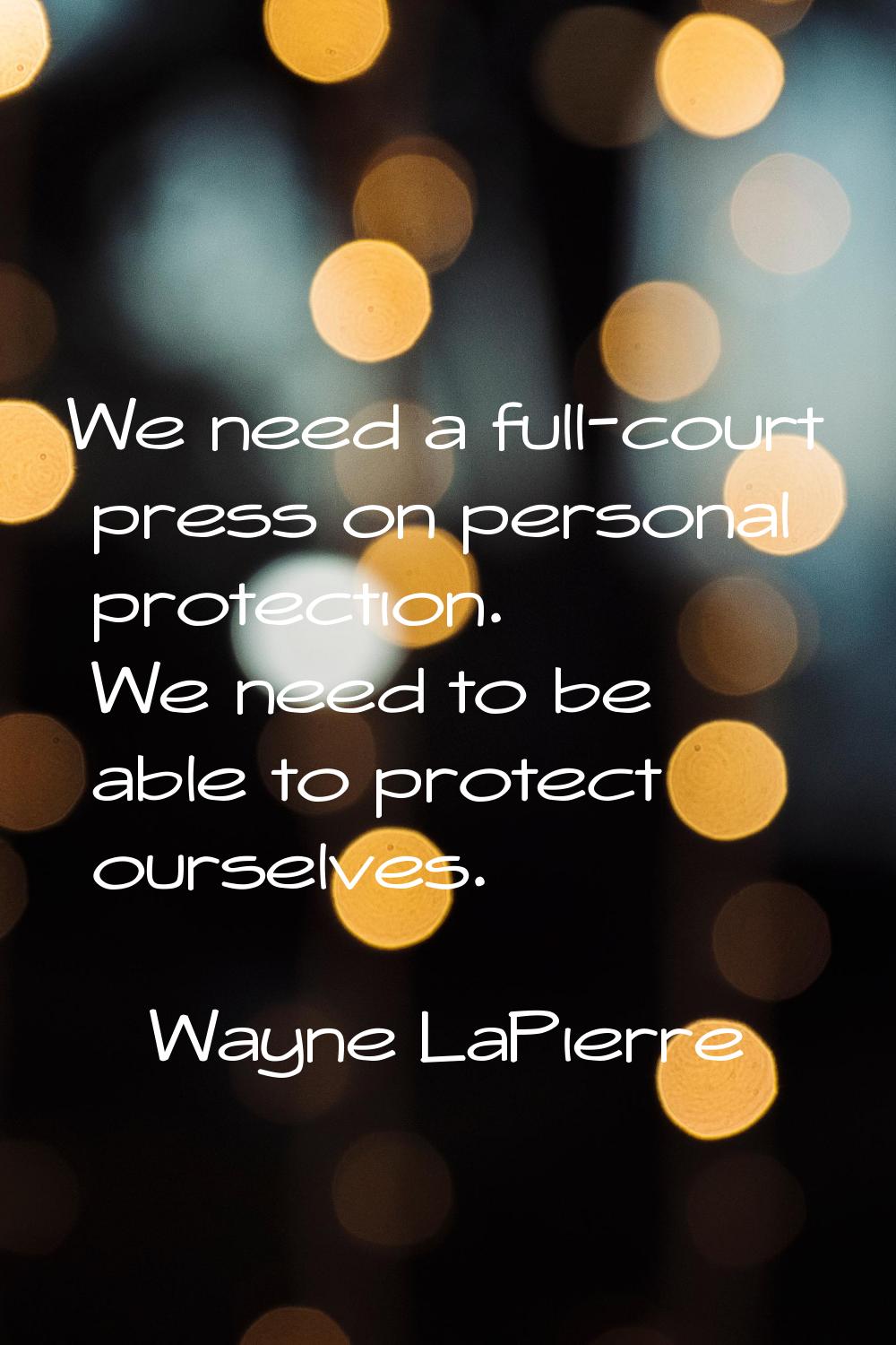 We need a full-court press on personal protection. We need to be able to protect ourselves.