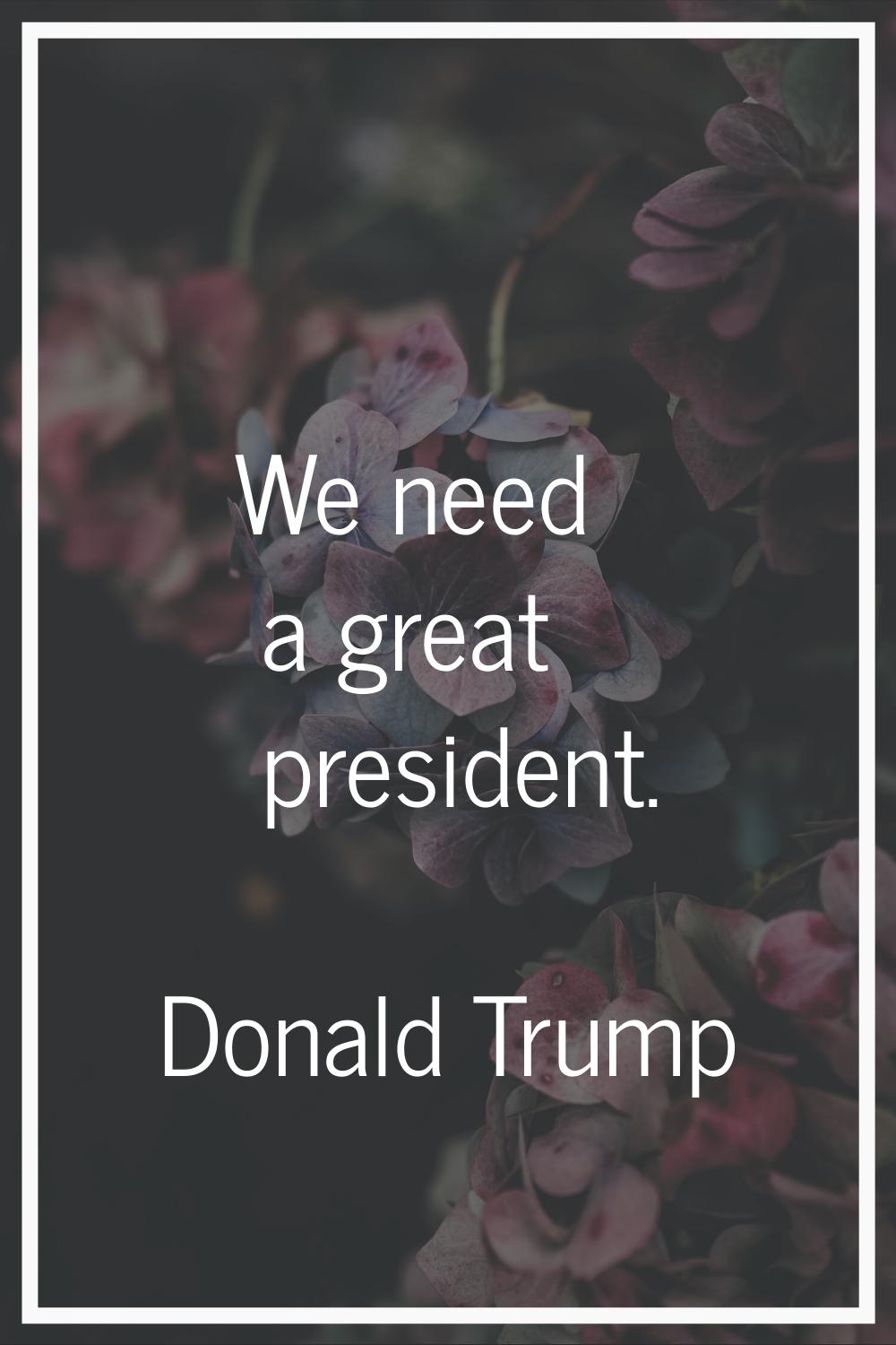 We need a great president.