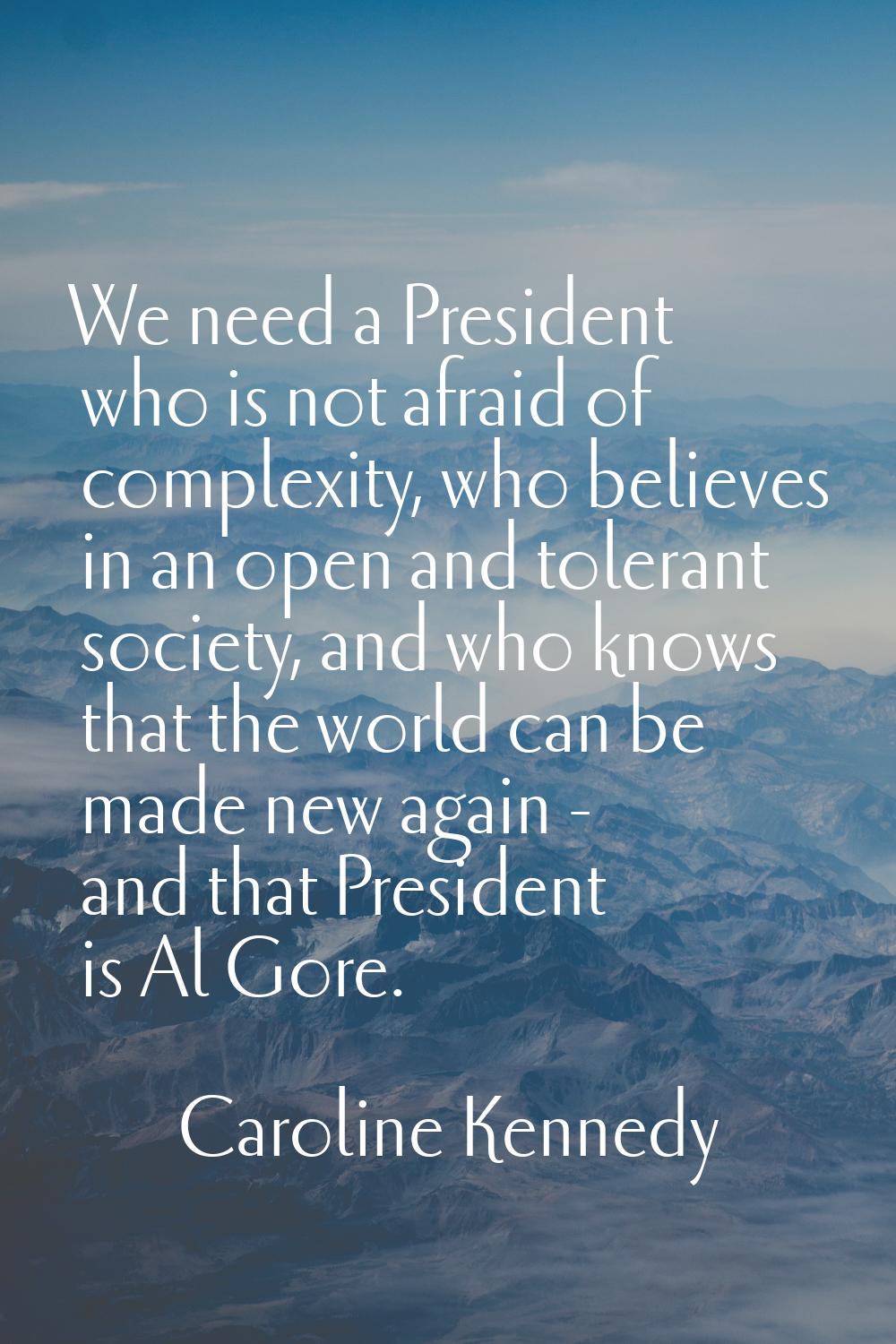 We need a President who is not afraid of complexity, who believes in an open and tolerant society, 