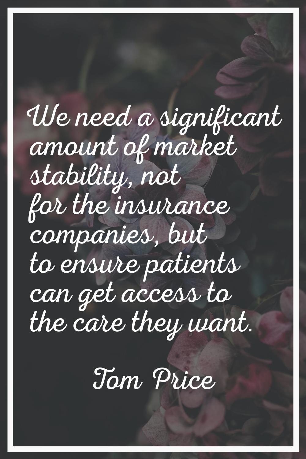 We need a significant amount of market stability, not for the insurance companies, but to ensure pa