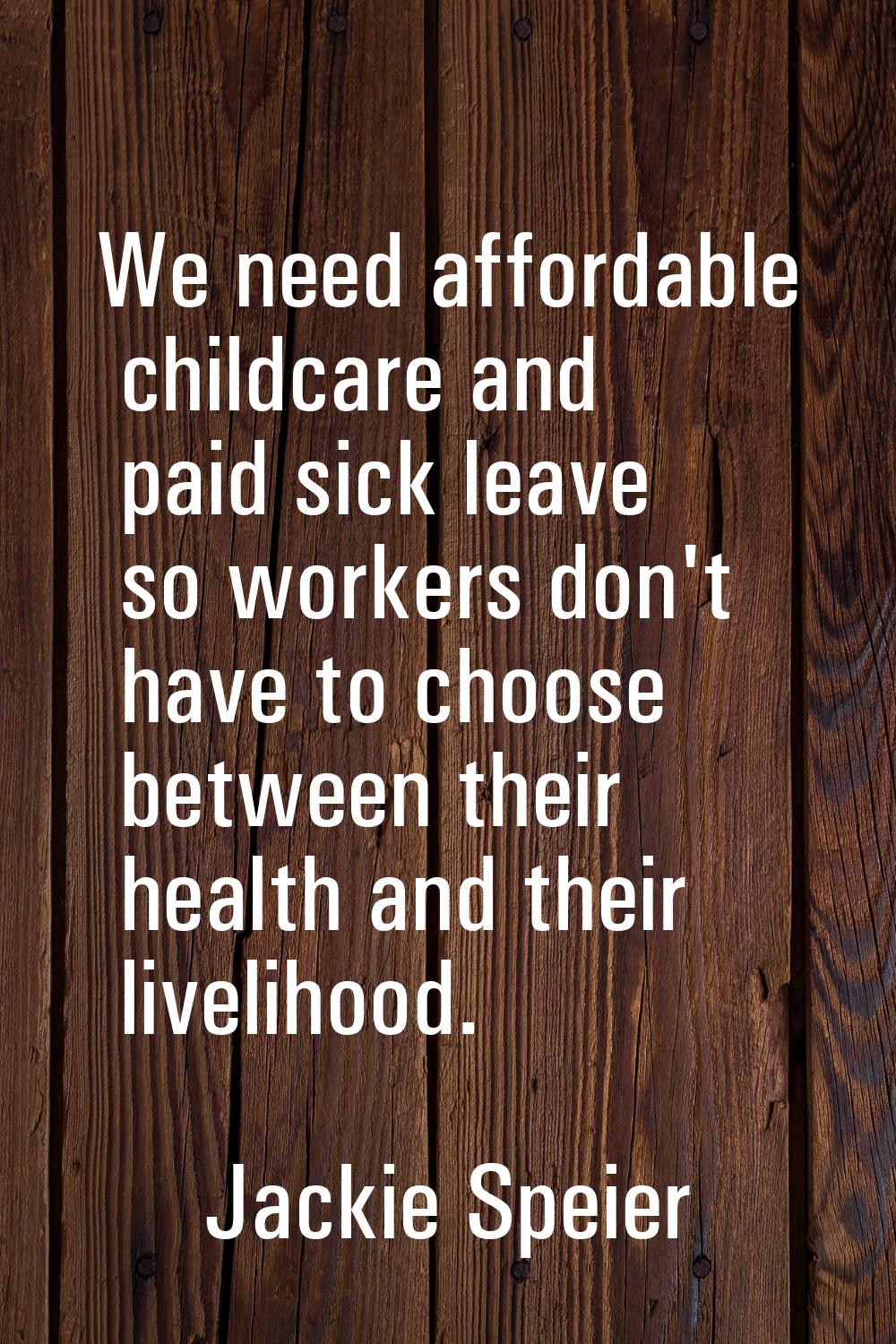 We need affordable childcare and paid sick leave so workers don't have to choose between their heal