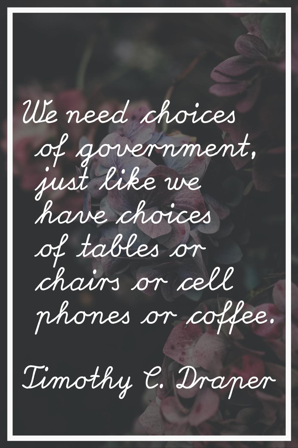 We need choices of government, just like we have choices of tables or chairs or cell phones or coff
