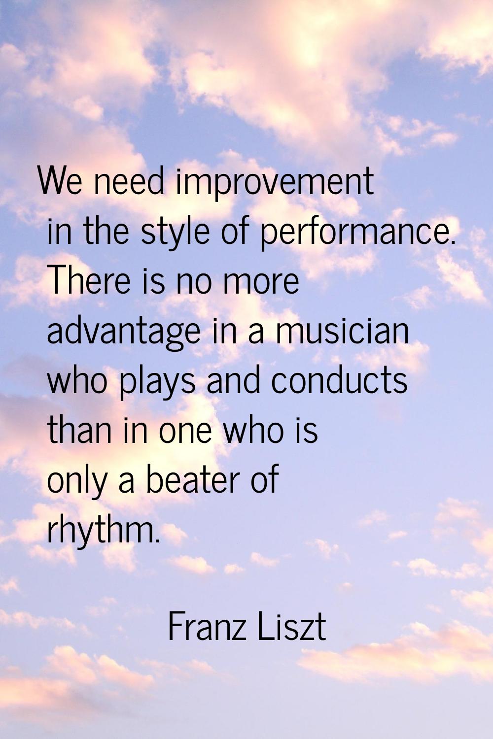 We need improvement in the style of performance. There is no more advantage in a musician who plays