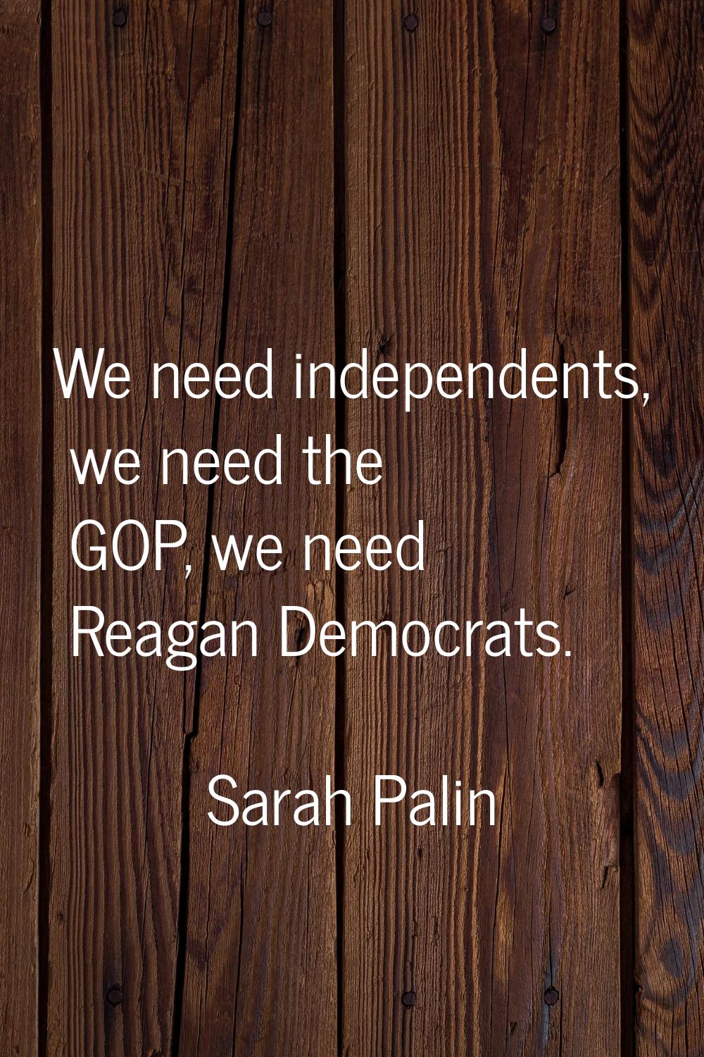 We need independents, we need the GOP, we need Reagan Democrats.